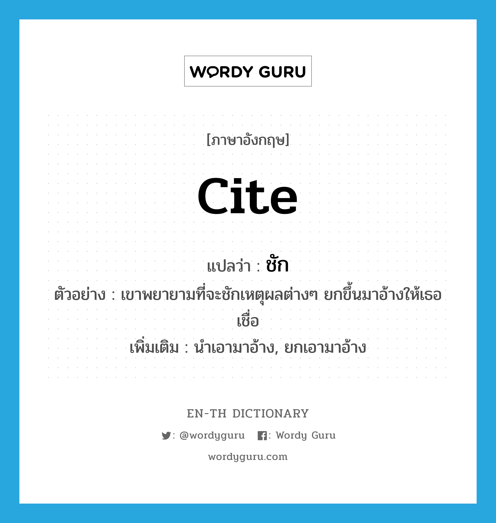 cite แปลว่า?, คำศัพท์ภาษาอังกฤษ cite แปลว่า ชัก ประเภท V ตัวอย่าง เขาพยายามที่จะชักเหตุผลต่างๆ ยกขึ้นมาอ้างให้เธอเชื่อ เพิ่มเติม นำเอามาอ้าง, ยกเอามาอ้าง หมวด V