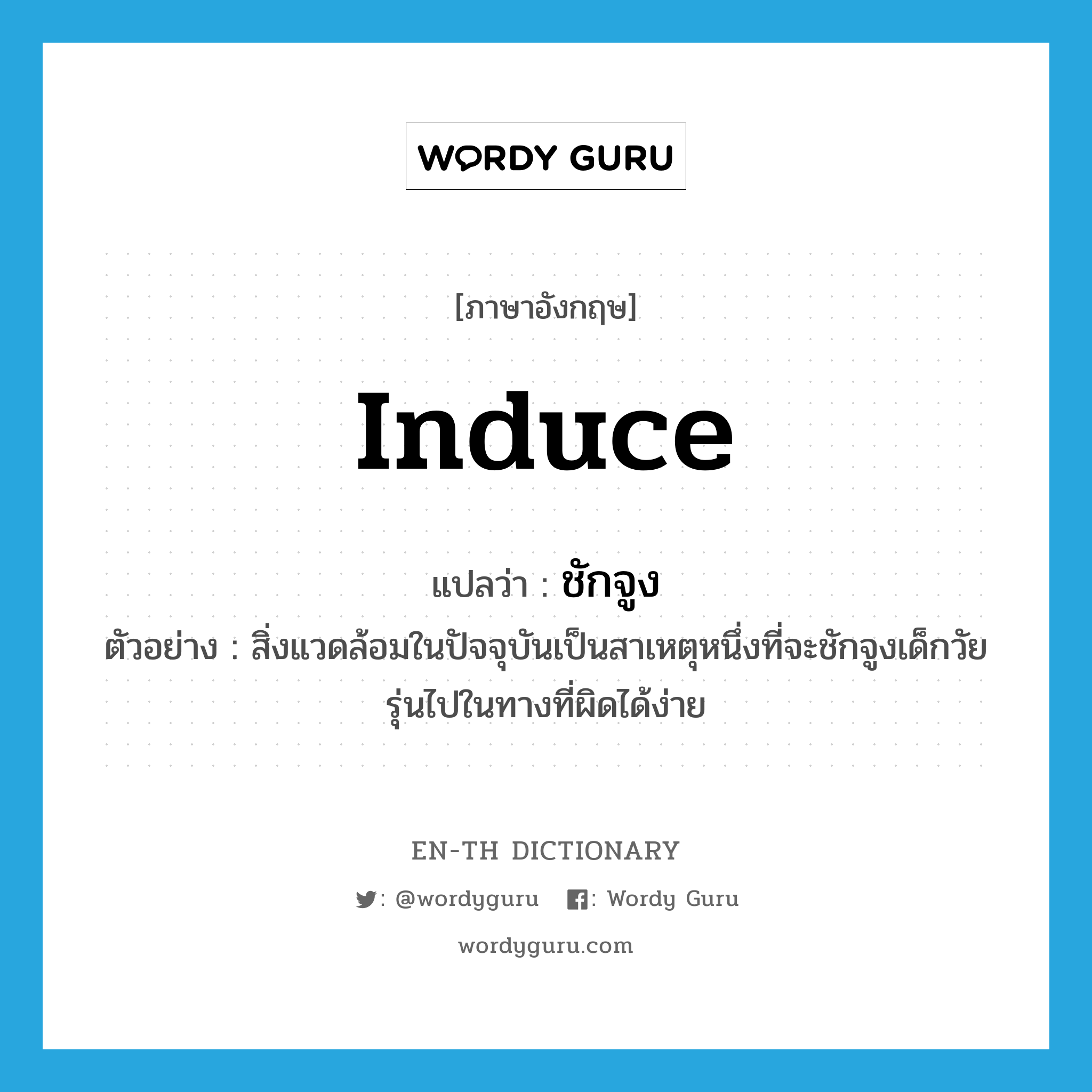 induce แปลว่า?, คำศัพท์ภาษาอังกฤษ induce แปลว่า ชักจูง ประเภท V ตัวอย่าง สิ่งแวดล้อมในปัจจุบันเป็นสาเหตุหนึ่งที่จะชักจูงเด็กวัยรุ่นไปในทางที่ผิดได้ง่าย หมวด V