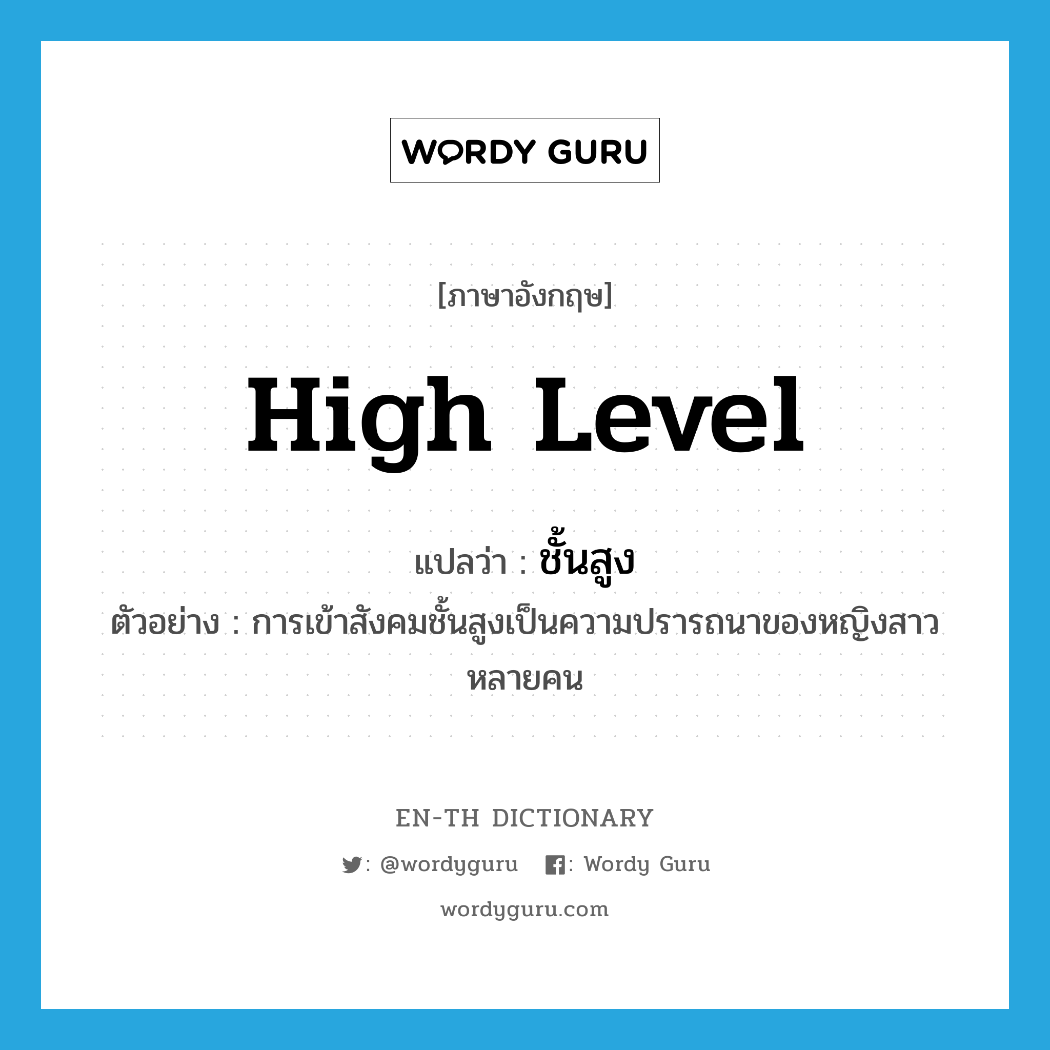 high level แปลว่า?, คำศัพท์ภาษาอังกฤษ high level แปลว่า ชั้นสูง ประเภท ADJ ตัวอย่าง การเข้าสังคมชั้นสูงเป็นความปรารถนาของหญิงสาวหลายคน หมวด ADJ