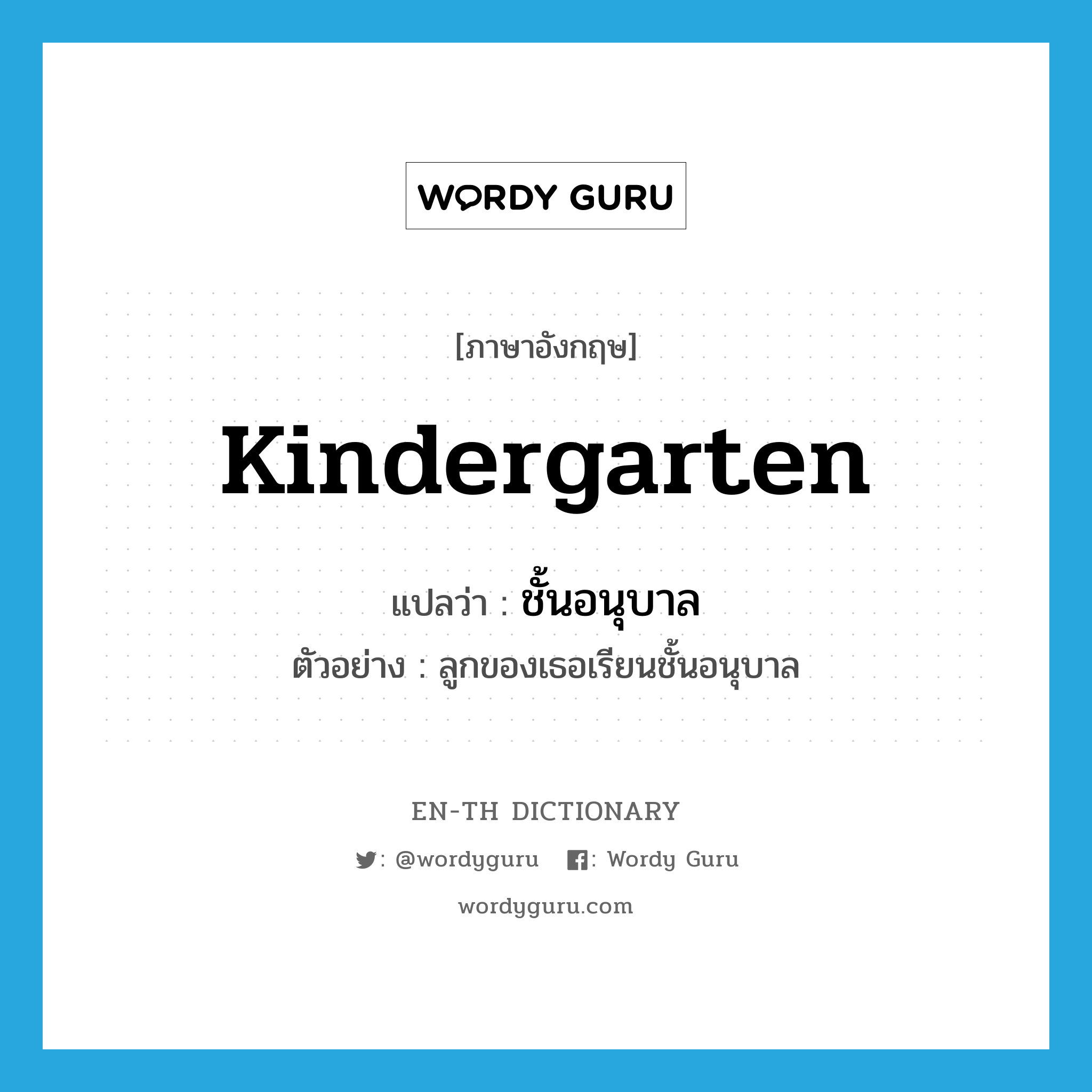 kindergarten แปลว่า?, คำศัพท์ภาษาอังกฤษ kindergarten แปลว่า ชั้นอนุบาล ประเภท N ตัวอย่าง ลูกของเธอเรียนชั้นอนุบาล หมวด N