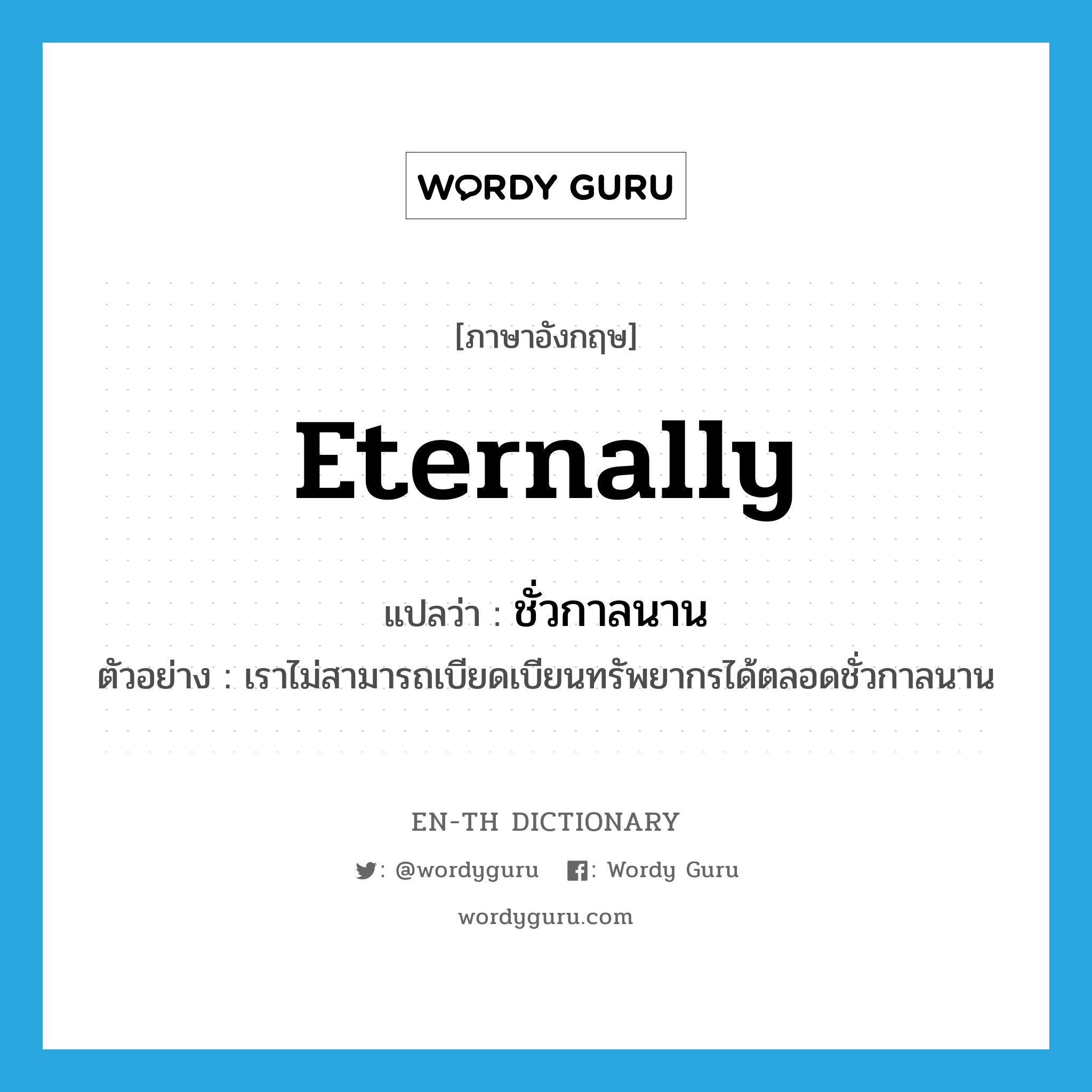 eternally แปลว่า?, คำศัพท์ภาษาอังกฤษ eternally แปลว่า ชั่วกาลนาน ประเภท ADV ตัวอย่าง เราไม่สามารถเบียดเบียนทรัพยากรได้ตลอดชั่วกาลนาน หมวด ADV