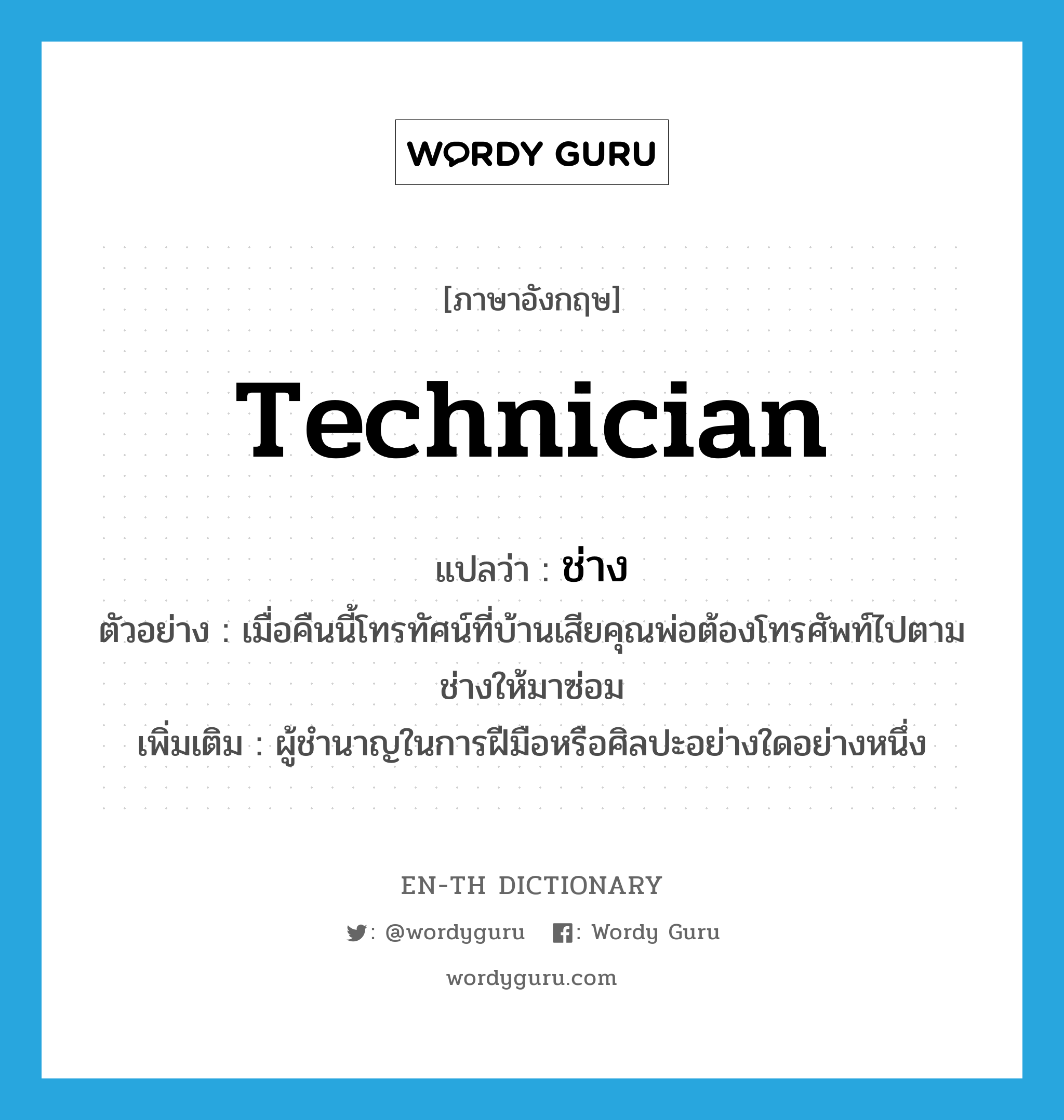 technician แปลว่า?, คำศัพท์ภาษาอังกฤษ technician แปลว่า ช่าง ประเภท N ตัวอย่าง เมื่อคืนนี้โทรทัศน์ที่บ้านเสียคุณพ่อต้องโทรศัพท์ไปตามช่างให้มาซ่อม เพิ่มเติม ผู้ชำนาญในการฝีมือหรือศิลปะอย่างใดอย่างหนึ่ง หมวด N