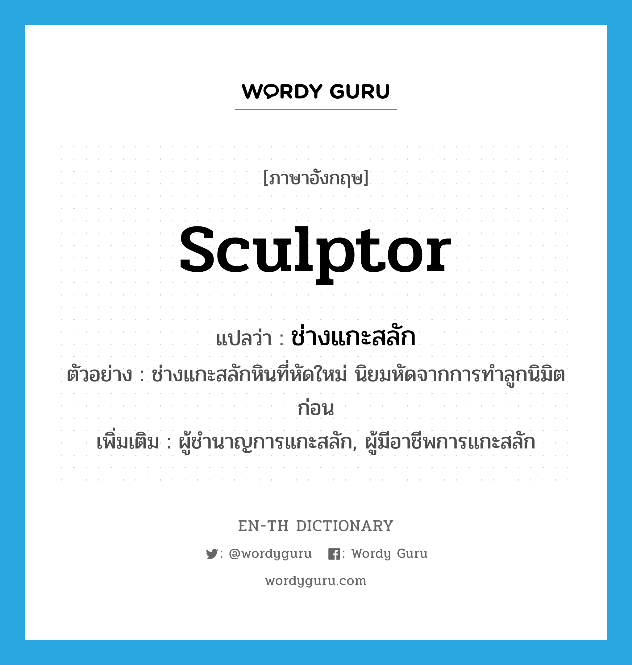 sculptor แปลว่า?, คำศัพท์ภาษาอังกฤษ sculptor แปลว่า ช่างแกะสลัก ประเภท N ตัวอย่าง ช่างแกะสลักหินที่หัดใหม่ นิยมหัดจากการทำลูกนิมิตก่อน เพิ่มเติม ผู้ชำนาญการแกะสลัก, ผู้มีอาชีพการแกะสลัก หมวด N