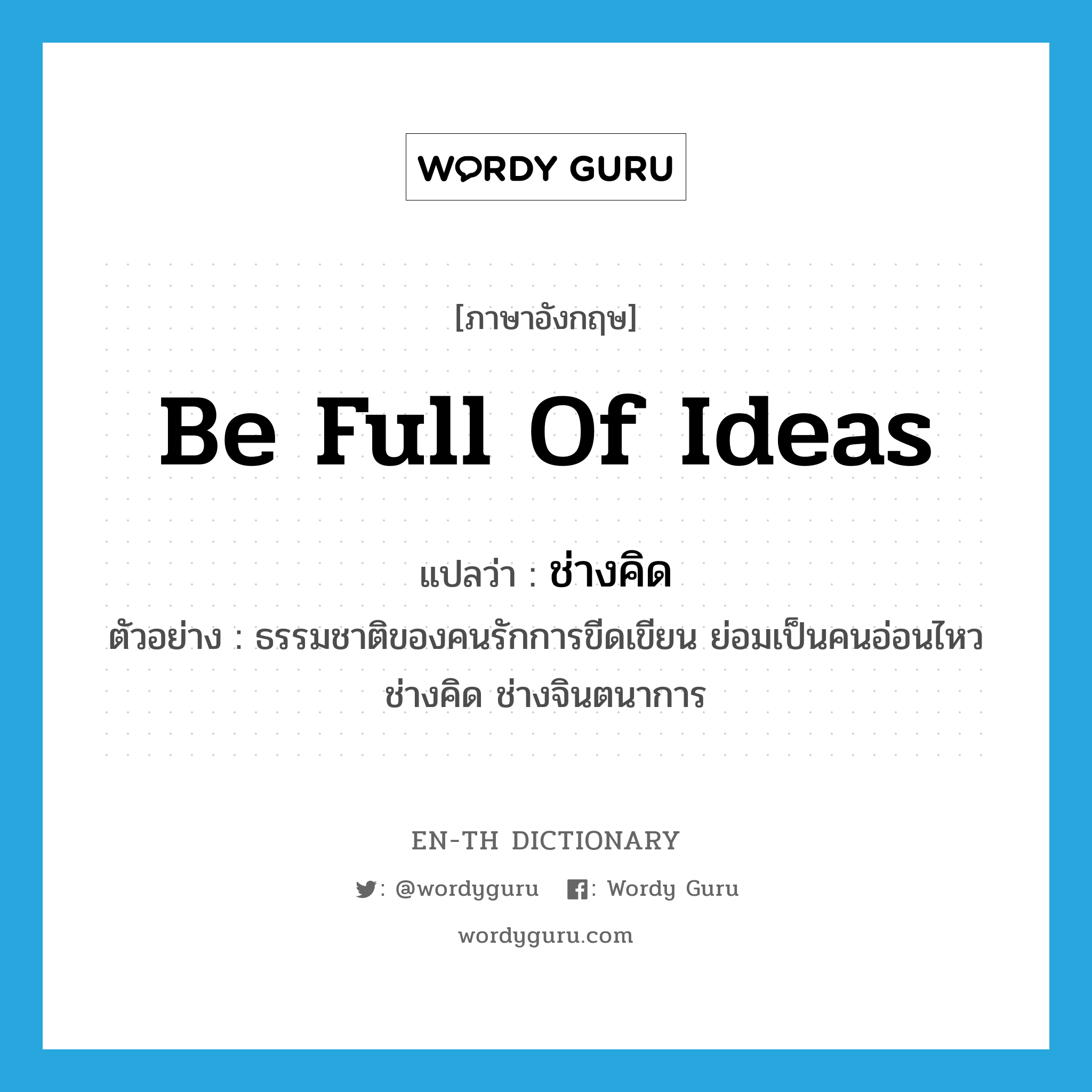 be full of ideas แปลว่า?, คำศัพท์ภาษาอังกฤษ be full of ideas แปลว่า ช่างคิด ประเภท V ตัวอย่าง ธรรมชาติของคนรักการขีดเขียน ย่อมเป็นคนอ่อนไหว ช่างคิด ช่างจินตนาการ หมวด V