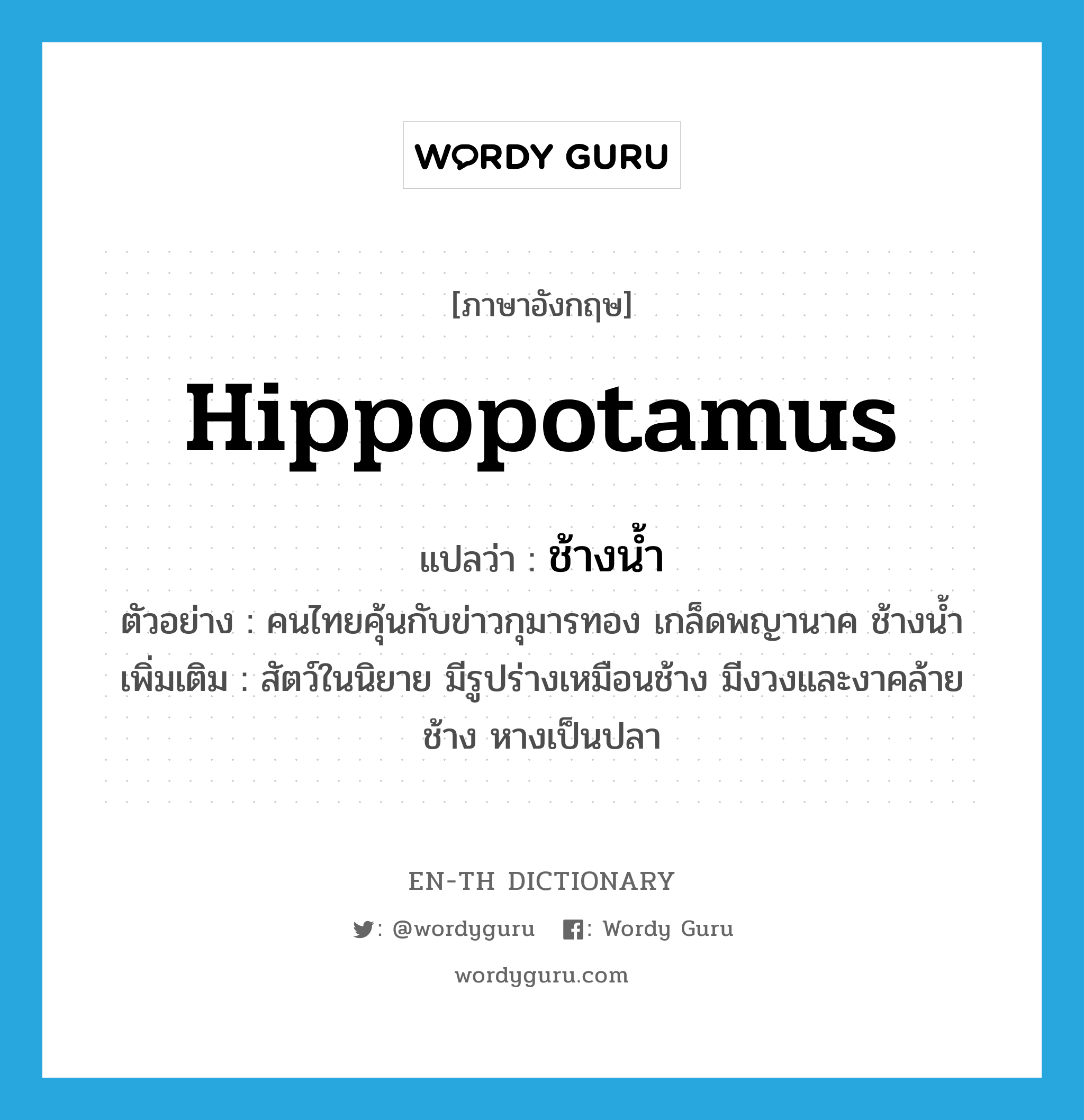 hippopotamus แปลว่า?, คำศัพท์ภาษาอังกฤษ hippopotamus แปลว่า ช้างน้ำ ประเภท N ตัวอย่าง คนไทยคุ้นกับข่าวกุมารทอง เกล็ดพญานาค ช้างน้ำ เพิ่มเติม สัตว์ในนิยาย มีรูปร่างเหมือนช้าง มีงวงและงาคล้ายช้าง หางเป็นปลา หมวด N