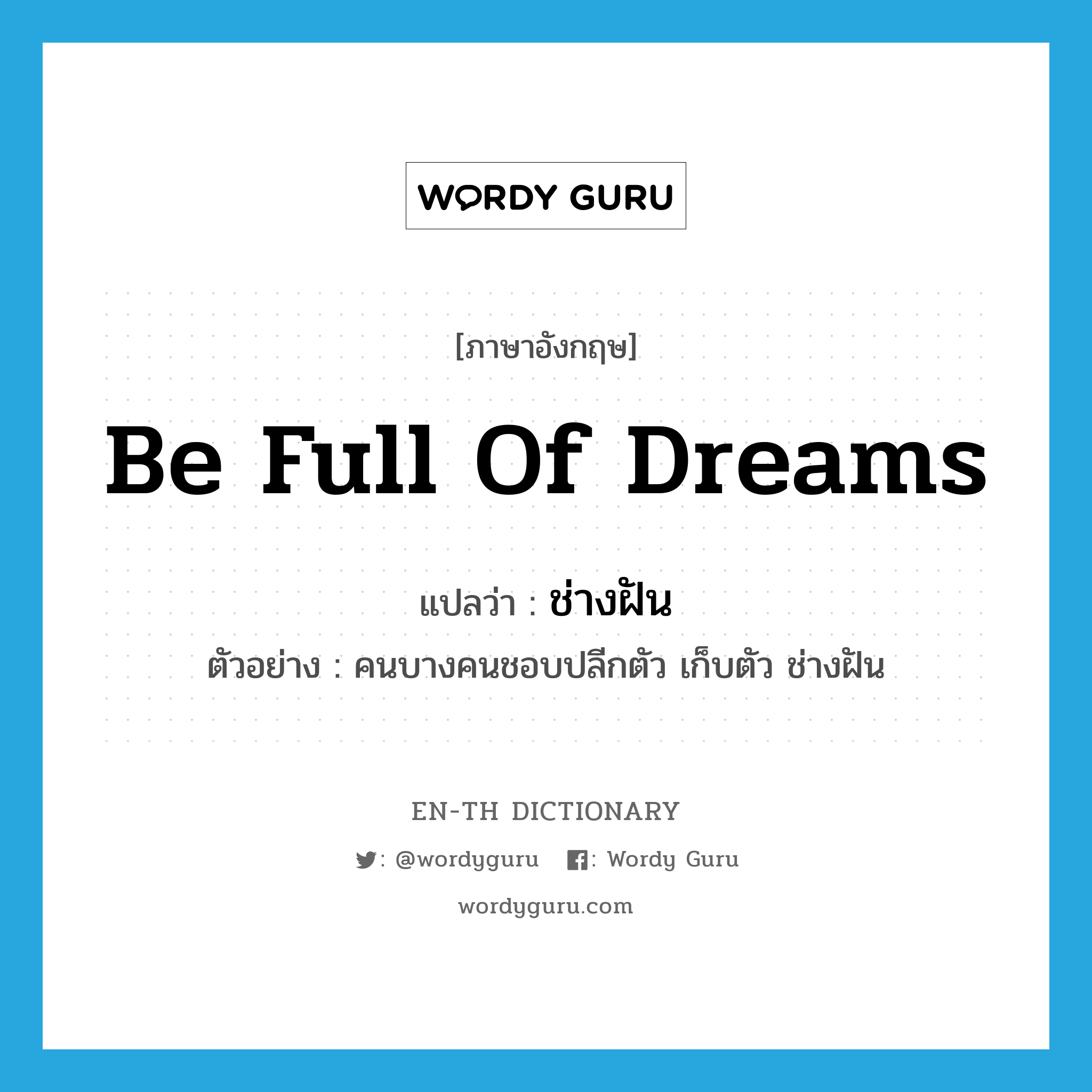 be full of dreams แปลว่า?, คำศัพท์ภาษาอังกฤษ be full of dreams แปลว่า ช่างฝัน ประเภท V ตัวอย่าง คนบางคนชอบปลีกตัว เก็บตัว ช่างฝัน หมวด V