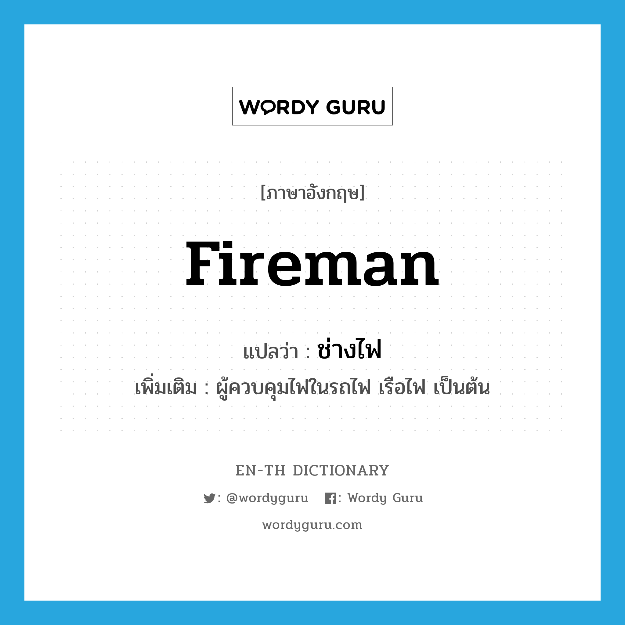 fireman แปลว่า?, คำศัพท์ภาษาอังกฤษ fireman แปลว่า ช่างไฟ ประเภท N เพิ่มเติม ผู้ควบคุมไฟในรถไฟ เรือไฟ เป็นต้น หมวด N