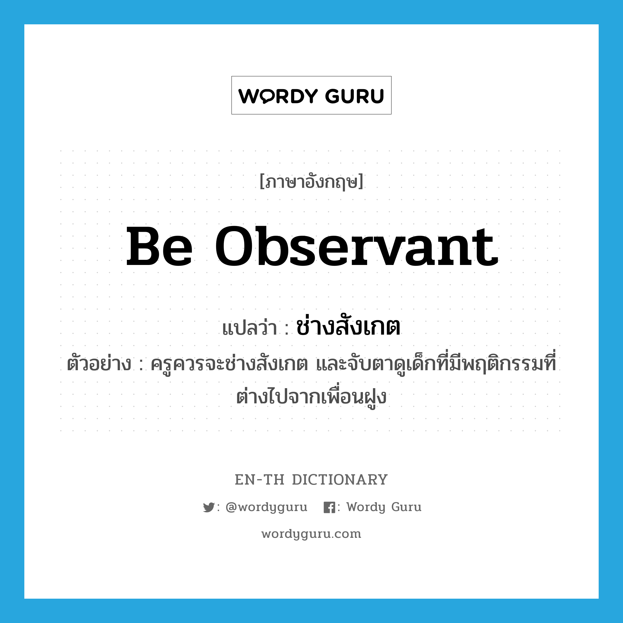 be observant แปลว่า?, คำศัพท์ภาษาอังกฤษ be observant แปลว่า ช่างสังเกต ประเภท V ตัวอย่าง ครูควรจะช่างสังเกต และจับตาดูเด็กที่มีพฤติกรรมที่ต่างไปจากเพื่อนฝูง หมวด V