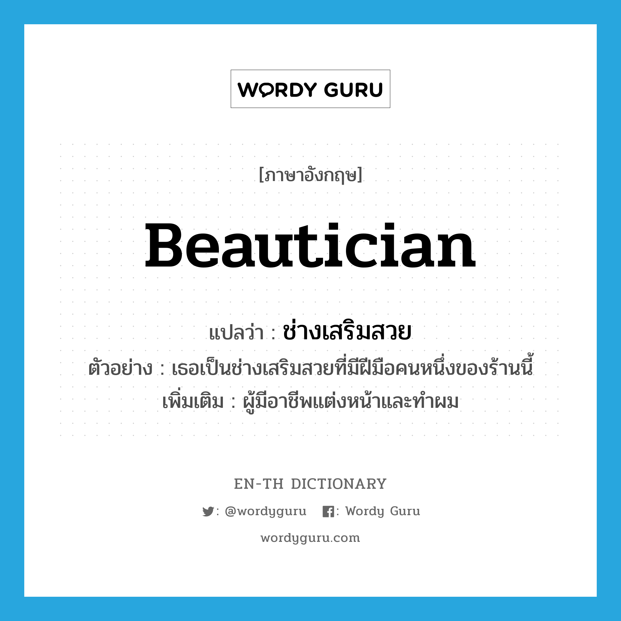 beautician แปลว่า?, คำศัพท์ภาษาอังกฤษ beautician แปลว่า ช่างเสริมสวย ประเภท N ตัวอย่าง เธอเป็นช่างเสริมสวยที่มีฝีมือคนหนึ่งของร้านนี้ เพิ่มเติม ผู้มีอาชีพแต่งหน้าและทำผม หมวด N