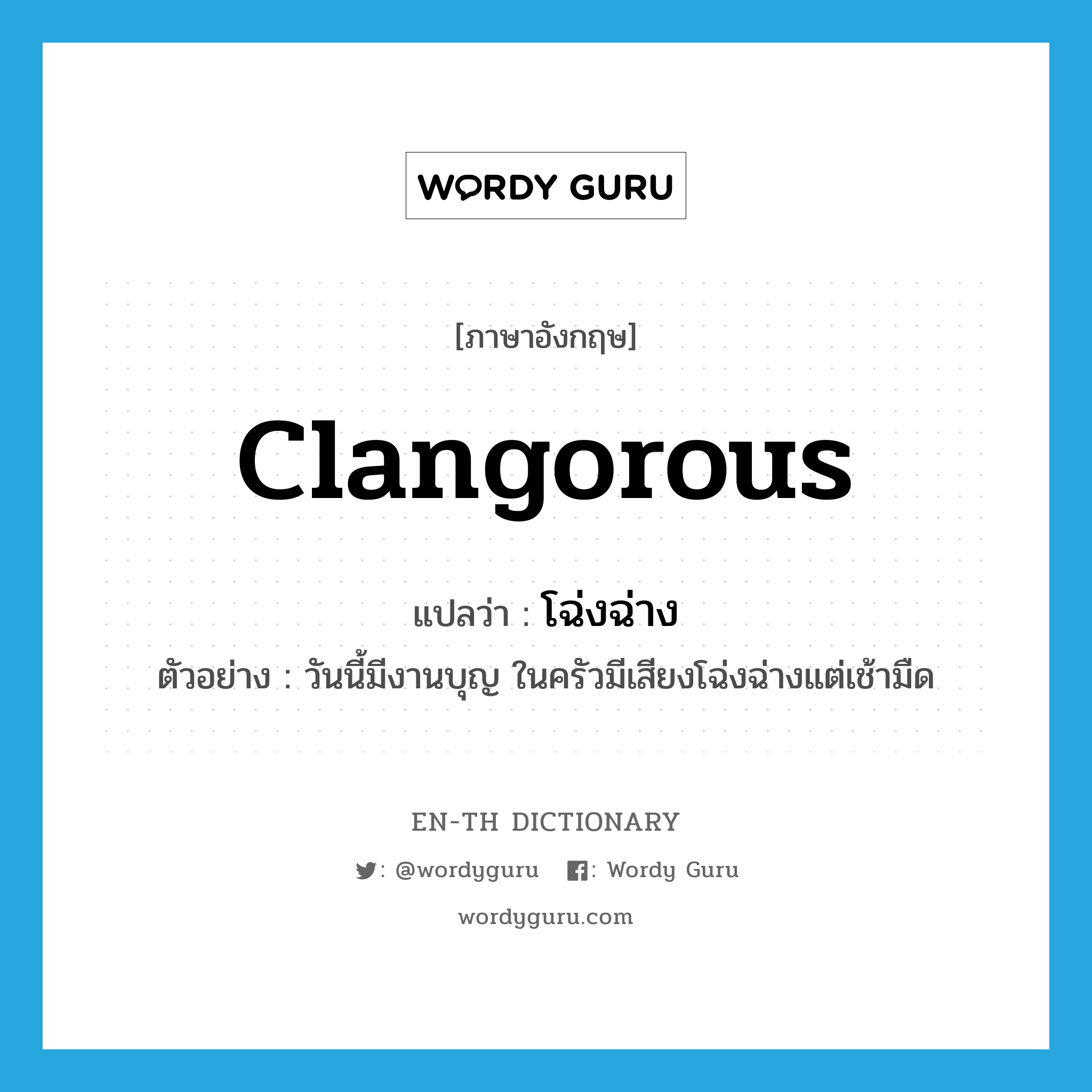 clangorous แปลว่า?, คำศัพท์ภาษาอังกฤษ clangorous แปลว่า โฉ่งฉ่าง ประเภท ADJ ตัวอย่าง วันนี้มีงานบุญ ในครัวมีเสียงโฉ่งฉ่างแต่เช้ามืด หมวด ADJ