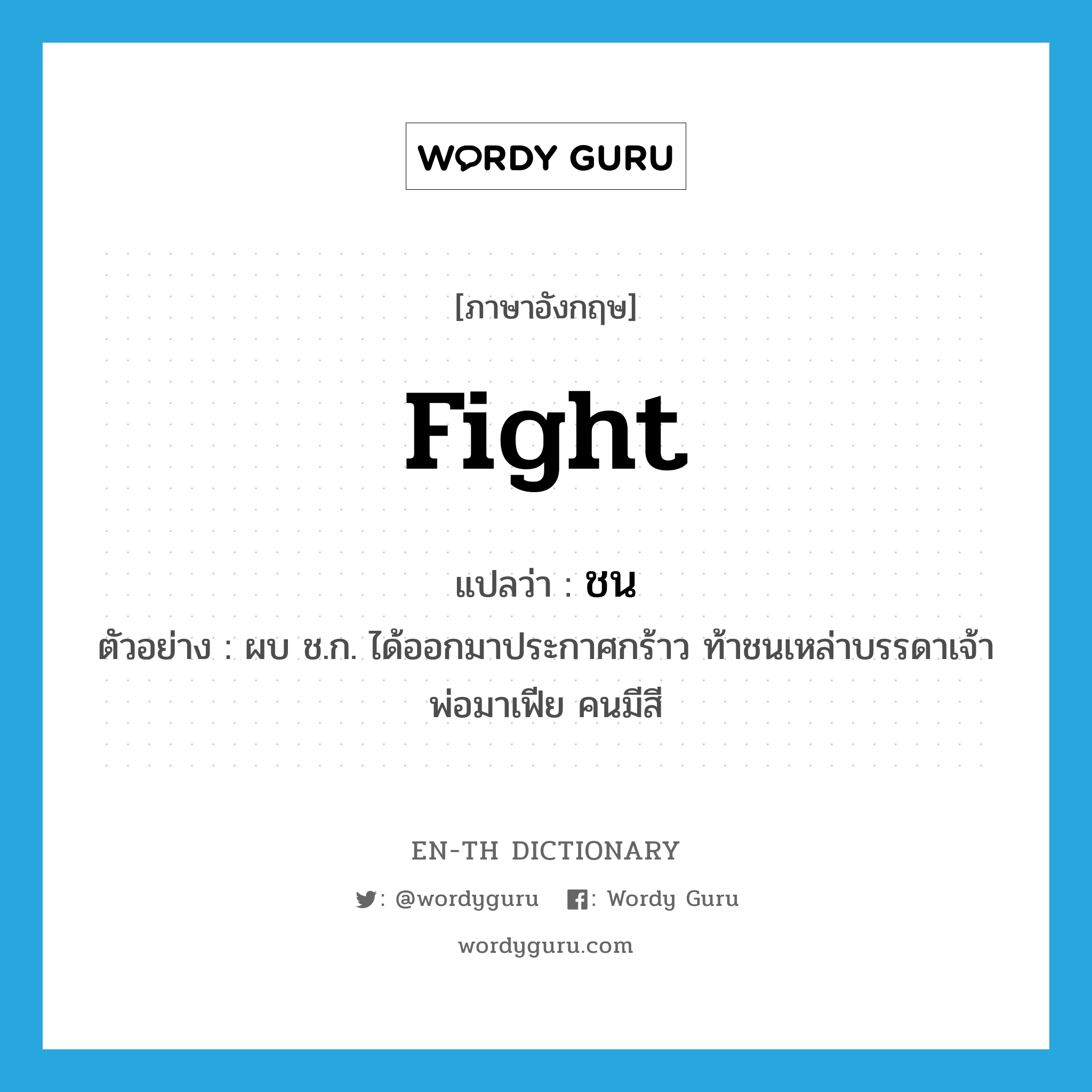 fight แปลว่า?, คำศัพท์ภาษาอังกฤษ fight แปลว่า ชน ประเภท V ตัวอย่าง ผบ ช.ก. ได้ออกมาประกาศกร้าว ท้าชนเหล่าบรรดาเจ้าพ่อมาเฟีย คนมีสี หมวด V