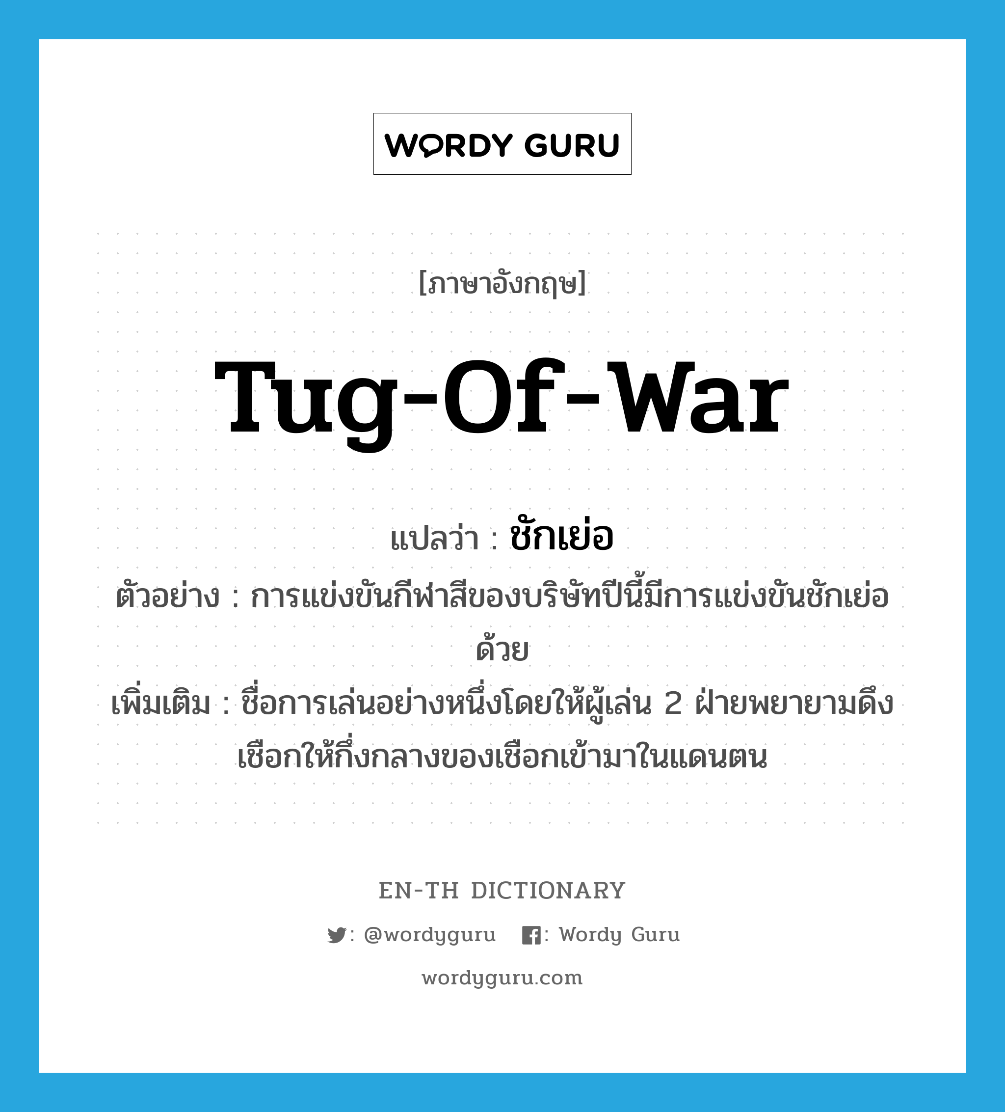 tug-of-war แปลว่า?, คำศัพท์ภาษาอังกฤษ tug-of-war แปลว่า ชักเย่อ ประเภท N ตัวอย่าง การแข่งขันกีฬาสีของบริษัทปีนี้มีการแข่งขันชักเย่อด้วย เพิ่มเติม ชื่อการเล่นอย่างหนึ่งโดยให้ผู้เล่น 2 ฝ่ายพยายามดึงเชือกให้กึ่งกลางของเชือกเข้ามาในแดนตน หมวด N