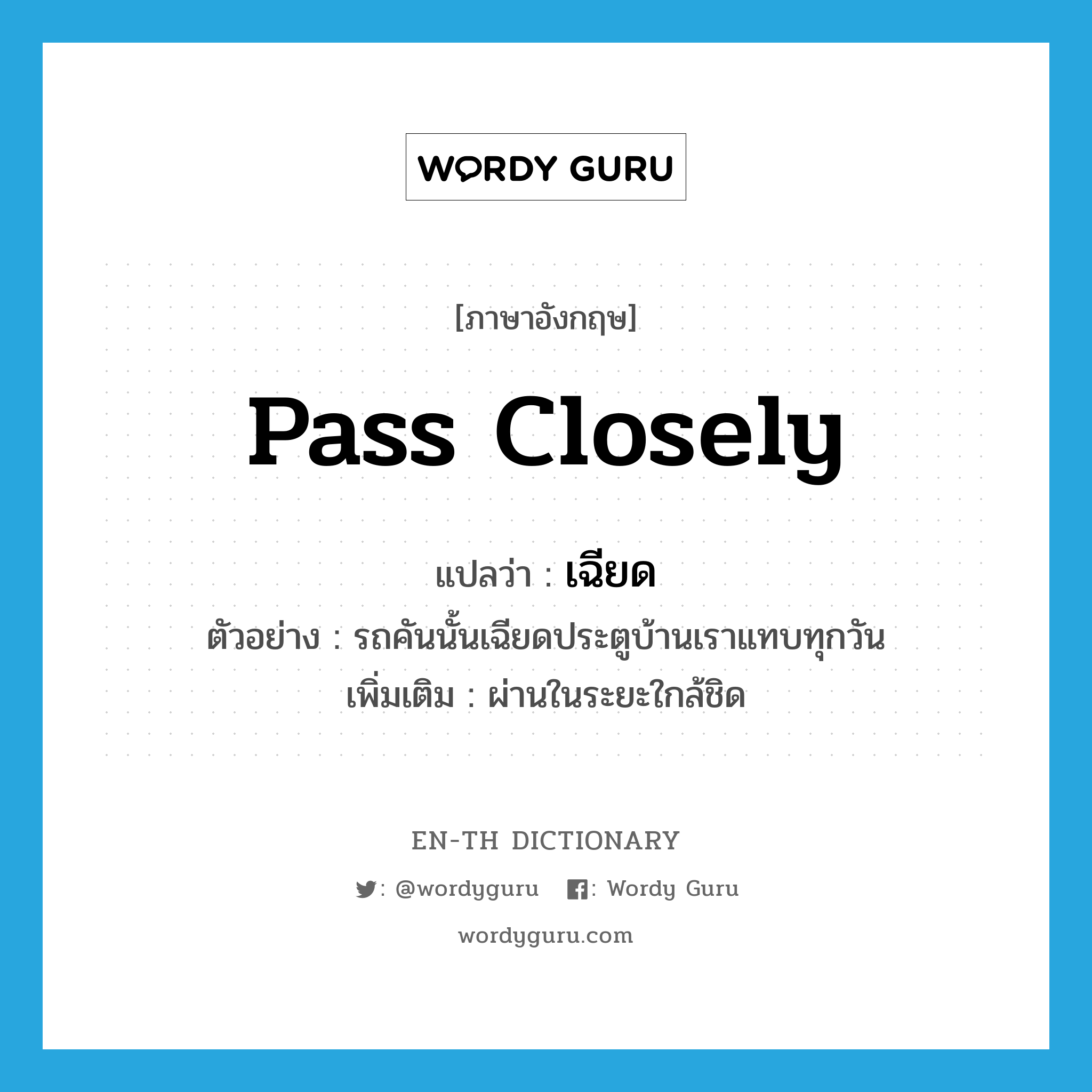 pass closely แปลว่า?, คำศัพท์ภาษาอังกฤษ pass closely แปลว่า เฉียด ประเภท V ตัวอย่าง รถคันนั้นเฉียดประตูบ้านเราแทบทุกวัน เพิ่มเติม ผ่านในระยะใกล้ชิด หมวด V