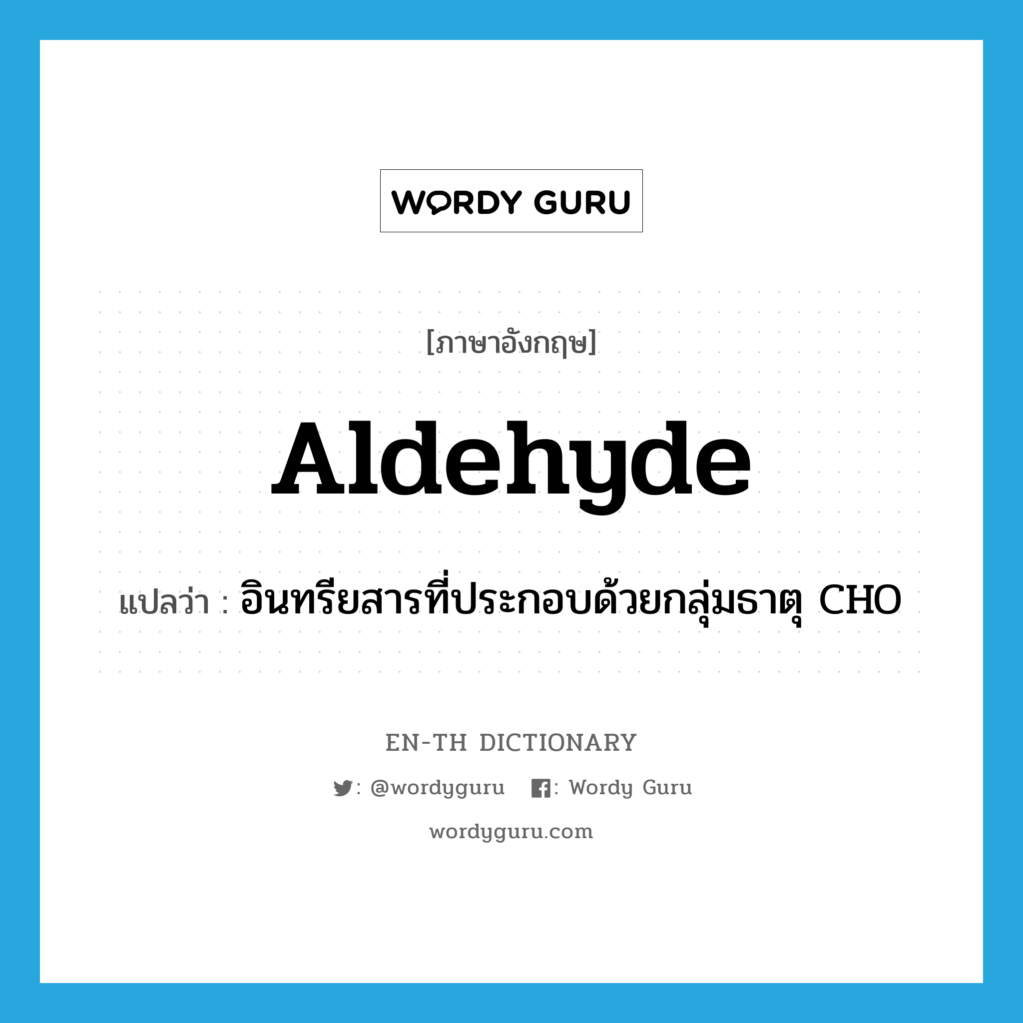 aldehyde แปลว่า?, คำศัพท์ภาษาอังกฤษ aldehyde แปลว่า อินทรียสารที่ประกอบด้วยกลุ่มธาตุ CHO ประเภท N หมวด N