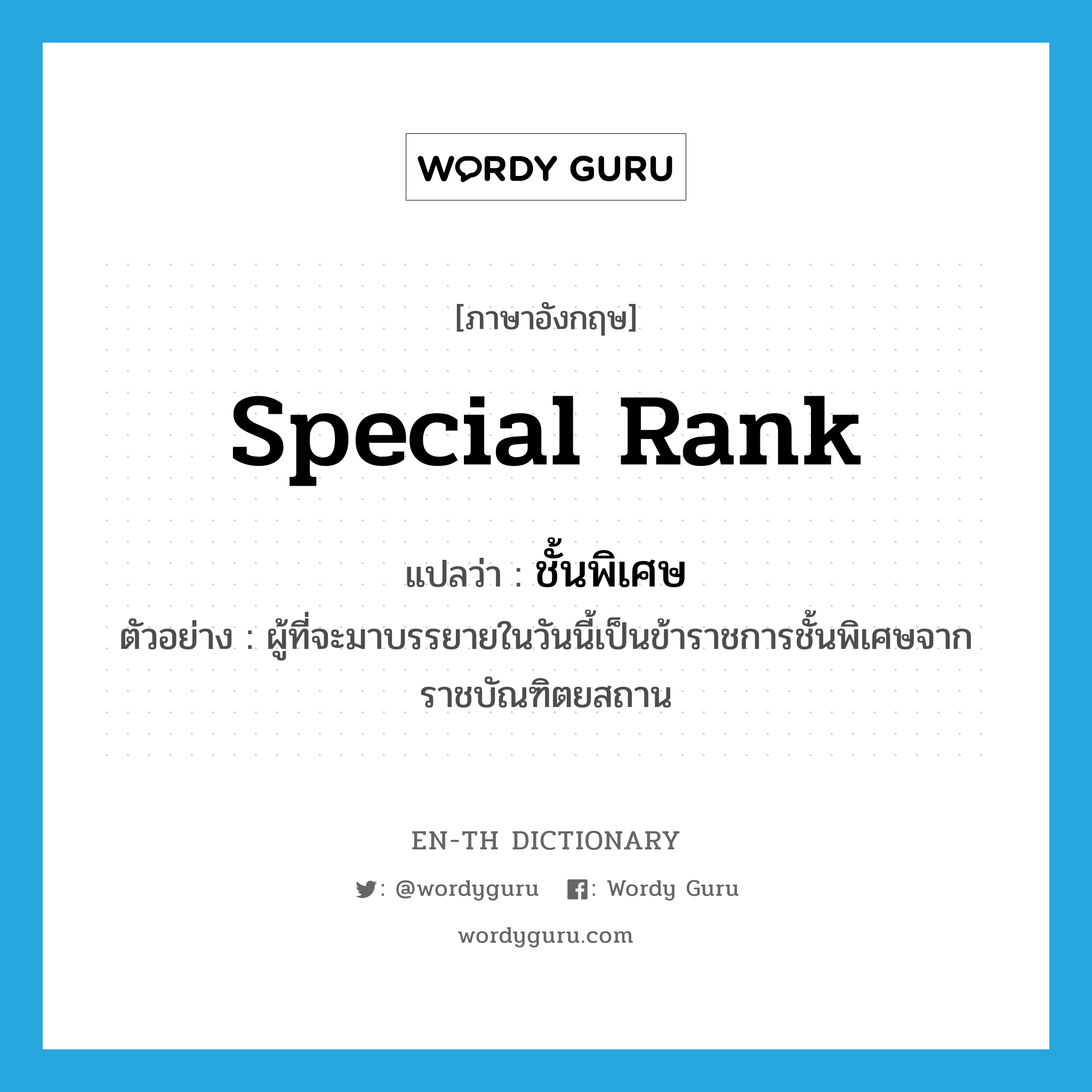 special rank แปลว่า?, คำศัพท์ภาษาอังกฤษ special rank แปลว่า ชั้นพิเศษ ประเภท N ตัวอย่าง ผู้ที่จะมาบรรยายในวันนี้เป็นข้าราชการชั้นพิเศษจากราชบัณฑิตยสถาน หมวด N