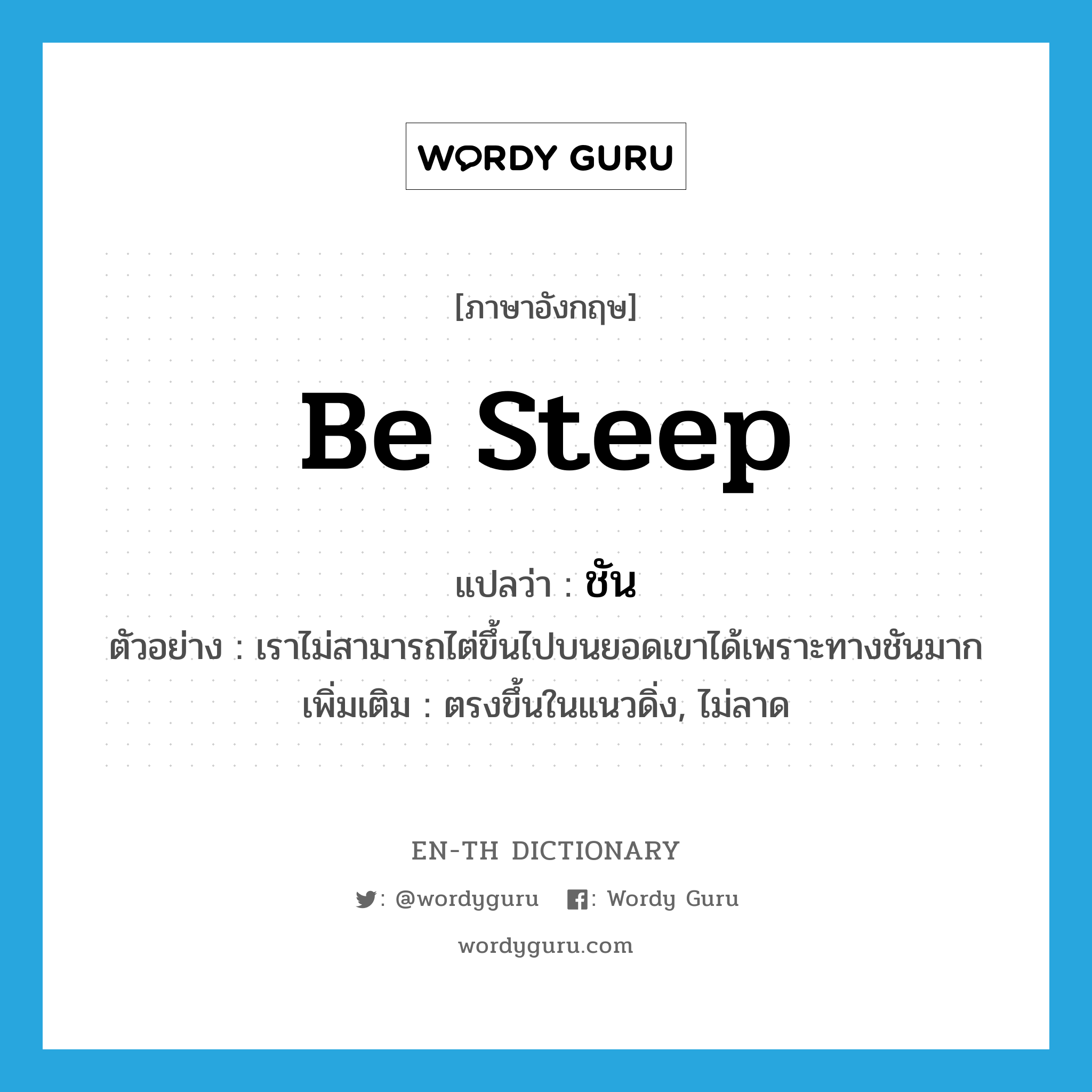 be steep แปลว่า?, คำศัพท์ภาษาอังกฤษ be steep แปลว่า ชัน ประเภท V ตัวอย่าง เราไม่สามารถไต่ขึ้นไปบนยอดเขาได้เพราะทางชันมาก เพิ่มเติม ตรงขึ้นในแนวดิ่ง, ไม่ลาด หมวด V