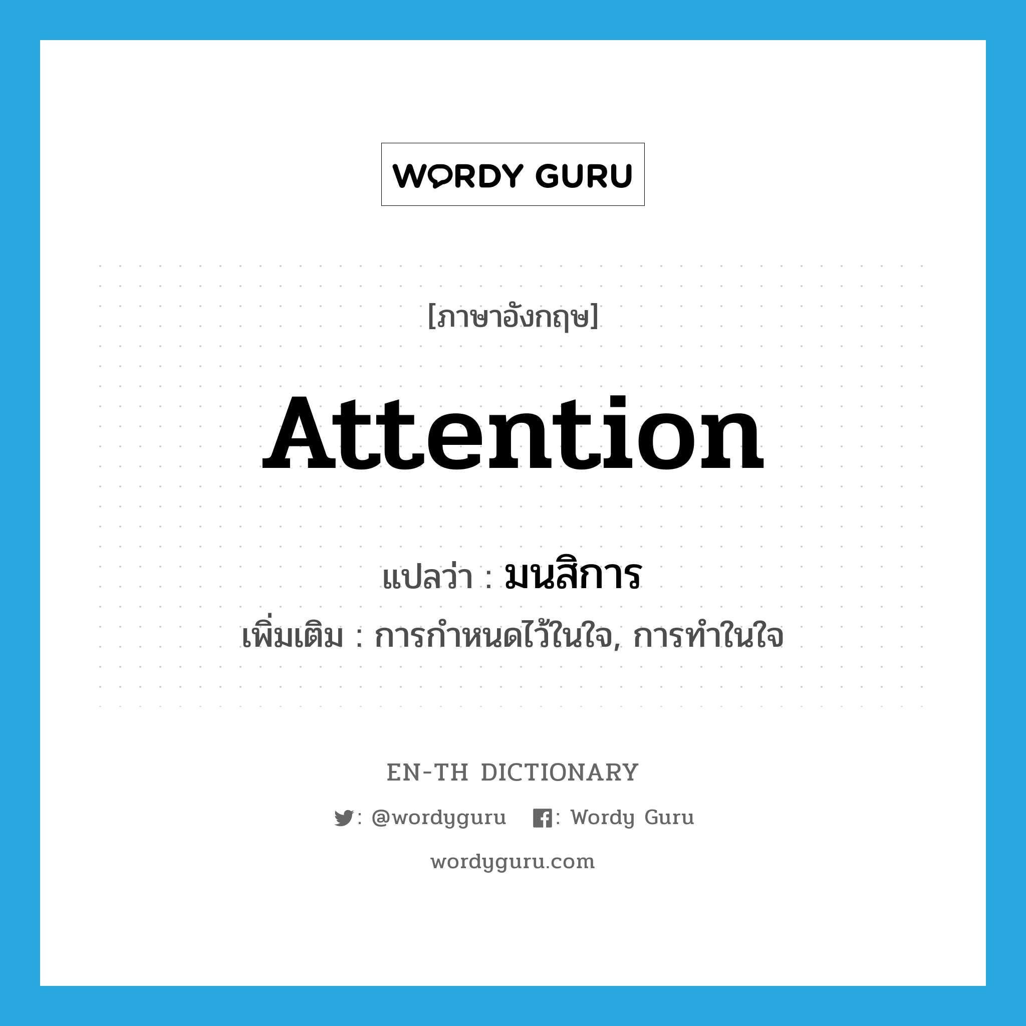 attention แปลว่า?, คำศัพท์ภาษาอังกฤษ attention แปลว่า มนสิการ ประเภท N เพิ่มเติม การกำหนดไว้ในใจ, การทำในใจ หมวด N