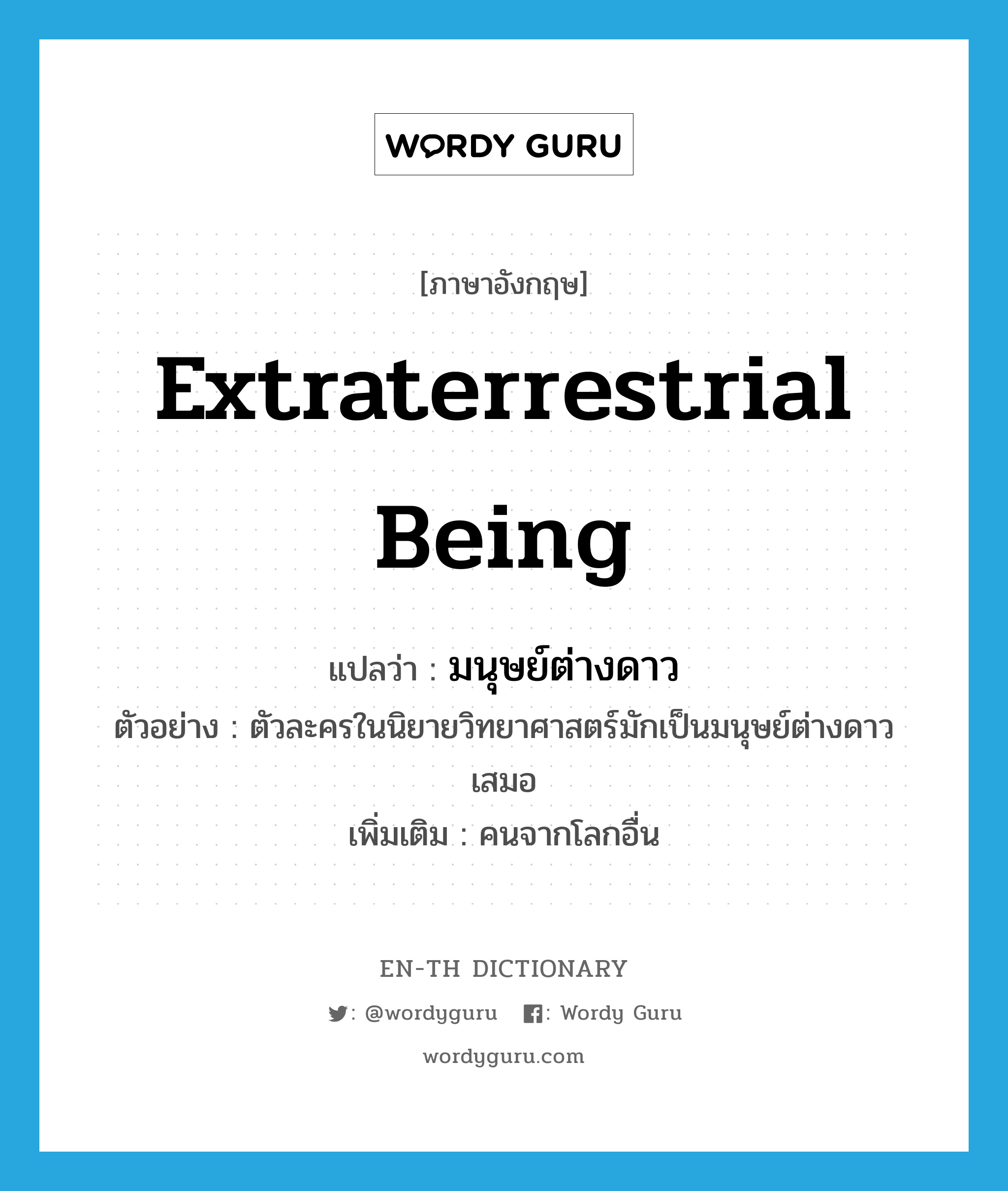 extraterrestrial being แปลว่า?, คำศัพท์ภาษาอังกฤษ extraterrestrial being แปลว่า มนุษย์ต่างดาว ประเภท N ตัวอย่าง ตัวละครในนิยายวิทยาศาสตร์มักเป็นมนุษย์ต่างดาวเสมอ เพิ่มเติม คนจากโลกอื่น หมวด N