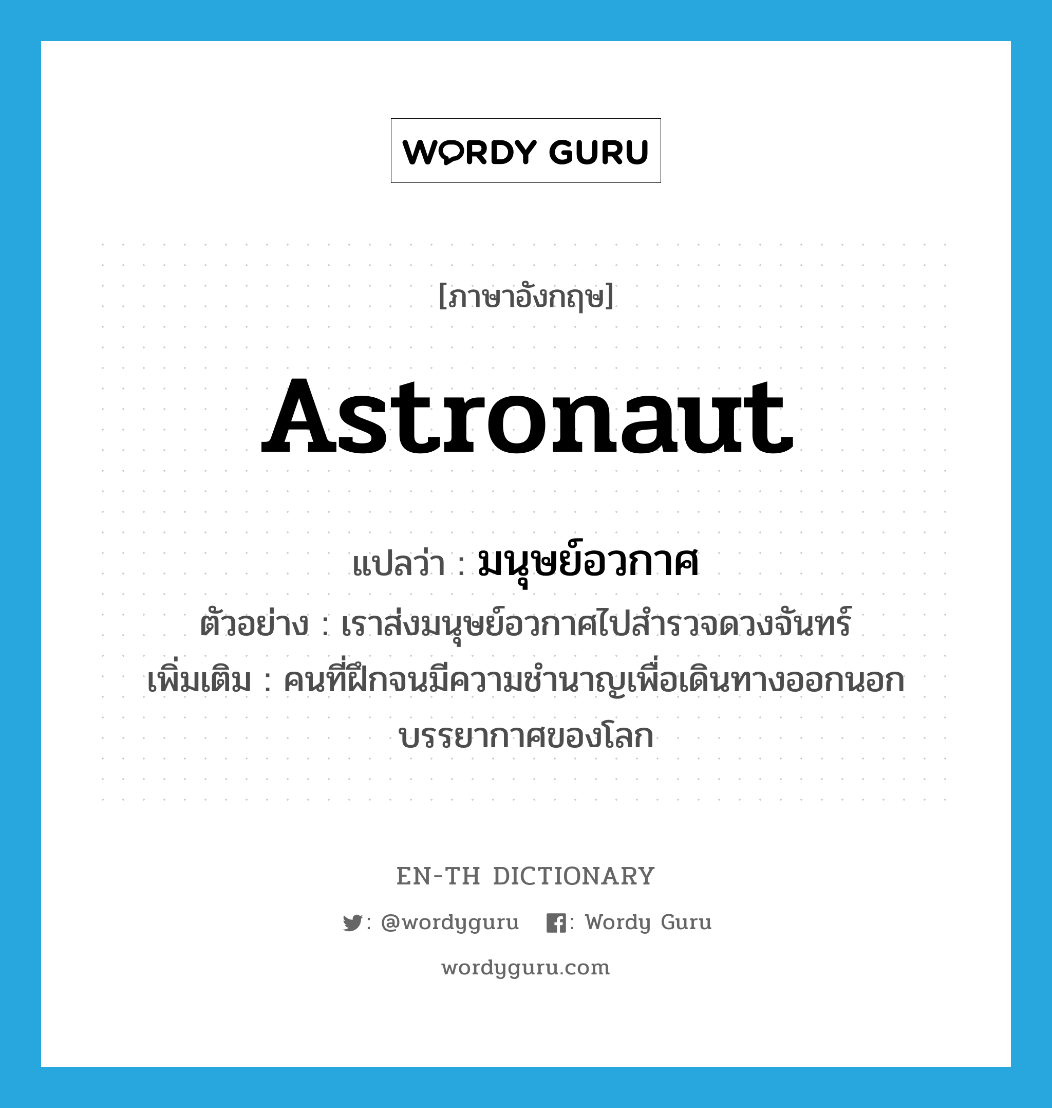 astronaut แปลว่า?, คำศัพท์ภาษาอังกฤษ astronaut แปลว่า มนุษย์อวกาศ ประเภท N ตัวอย่าง เราส่งมนุษย์อวกาศไปสำรวจดวงจันทร์ เพิ่มเติม คนที่ฝึกจนมีความชำนาญเพื่อเดินทางออกนอกบรรยากาศของโลก หมวด N