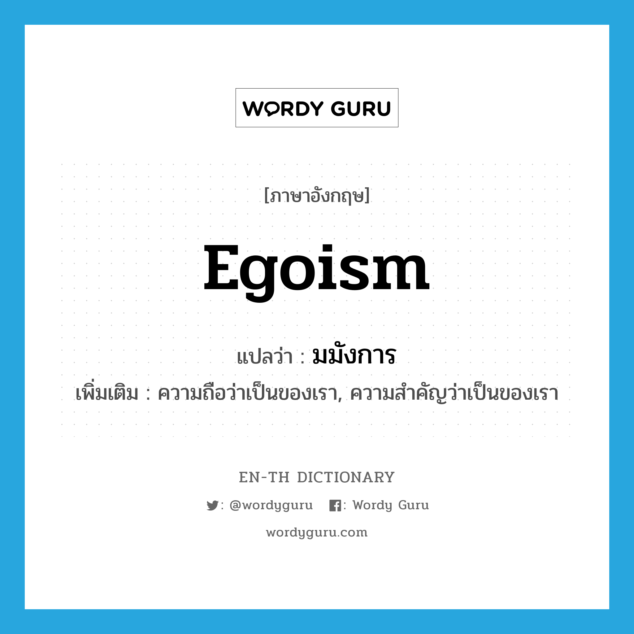 egoism แปลว่า?, คำศัพท์ภาษาอังกฤษ egoism แปลว่า มมังการ ประเภท N เพิ่มเติม ความถือว่าเป็นของเรา, ความสำคัญว่าเป็นของเรา หมวด N