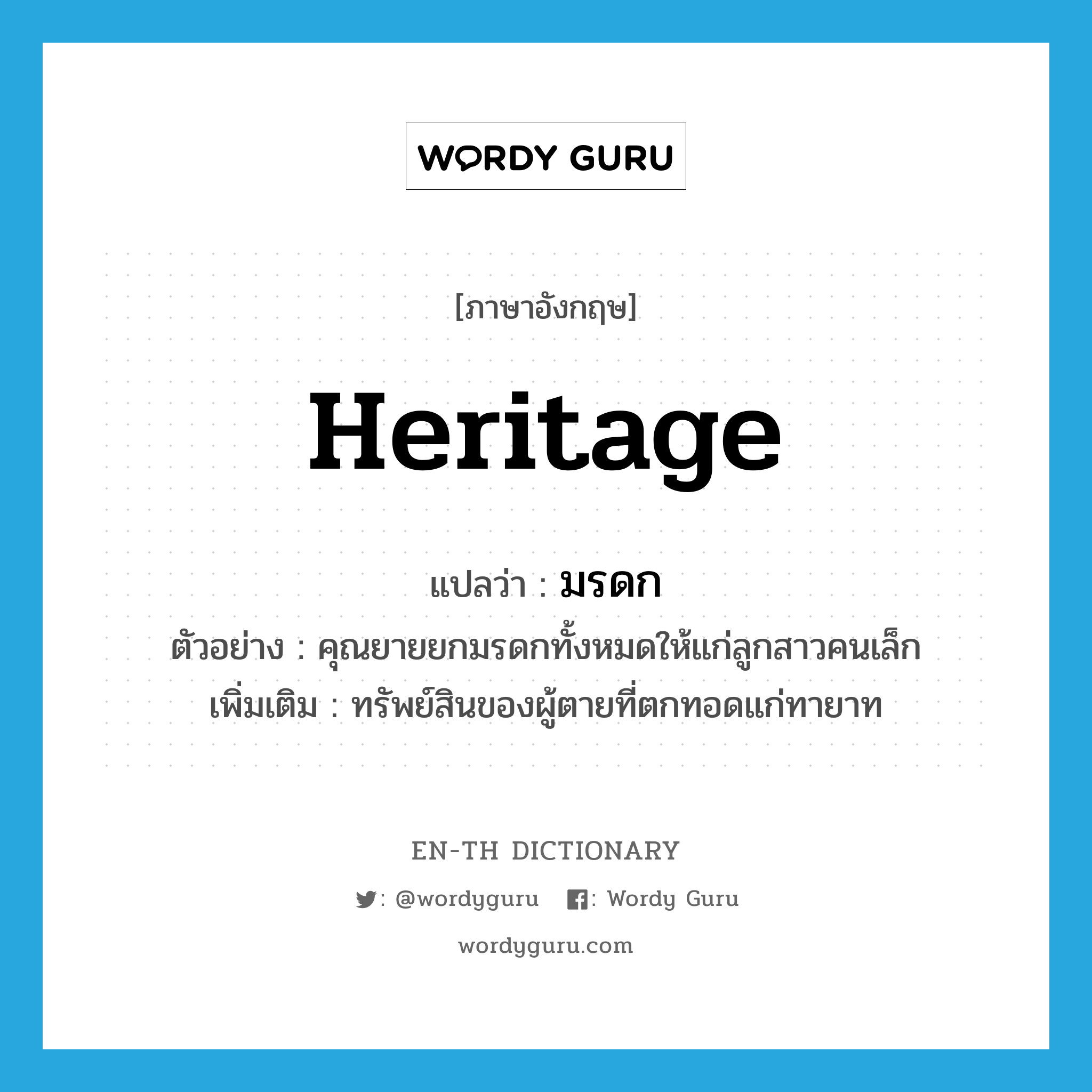 heritage แปลว่า?, คำศัพท์ภาษาอังกฤษ heritage แปลว่า มรดก ประเภท N ตัวอย่าง คุณยายยกมรดกทั้งหมดให้แก่ลูกสาวคนเล็ก เพิ่มเติม ทรัพย์สินของผู้ตายที่ตกทอดแก่ทายาท หมวด N