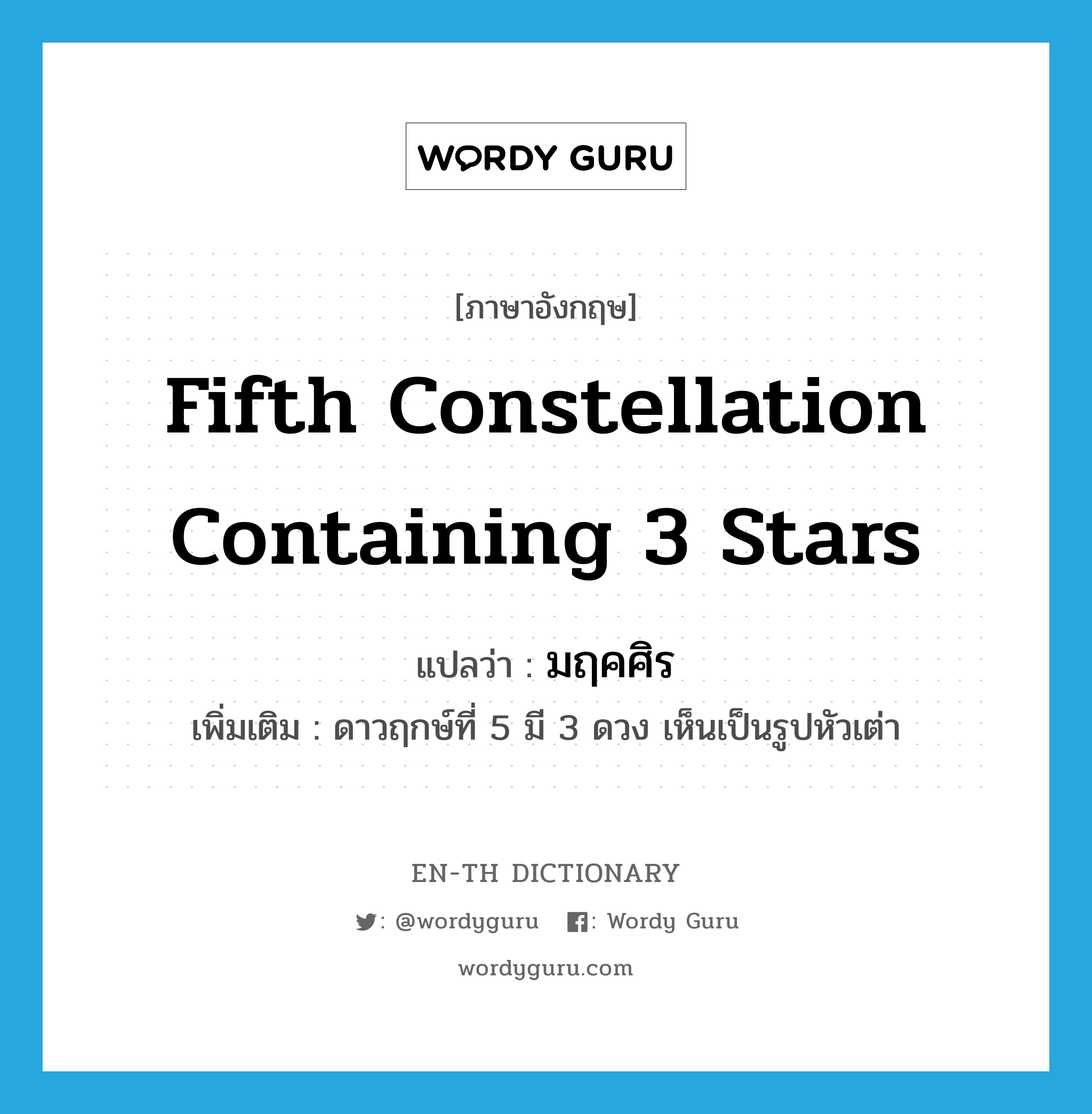 fifth constellation containing 3 stars แปลว่า?, คำศัพท์ภาษาอังกฤษ fifth constellation containing 3 stars แปลว่า มฤคศิร ประเภท N เพิ่มเติม ดาวฤกษ์ที่ 5 มี 3 ดวง เห็นเป็นรูปหัวเต่า หมวด N