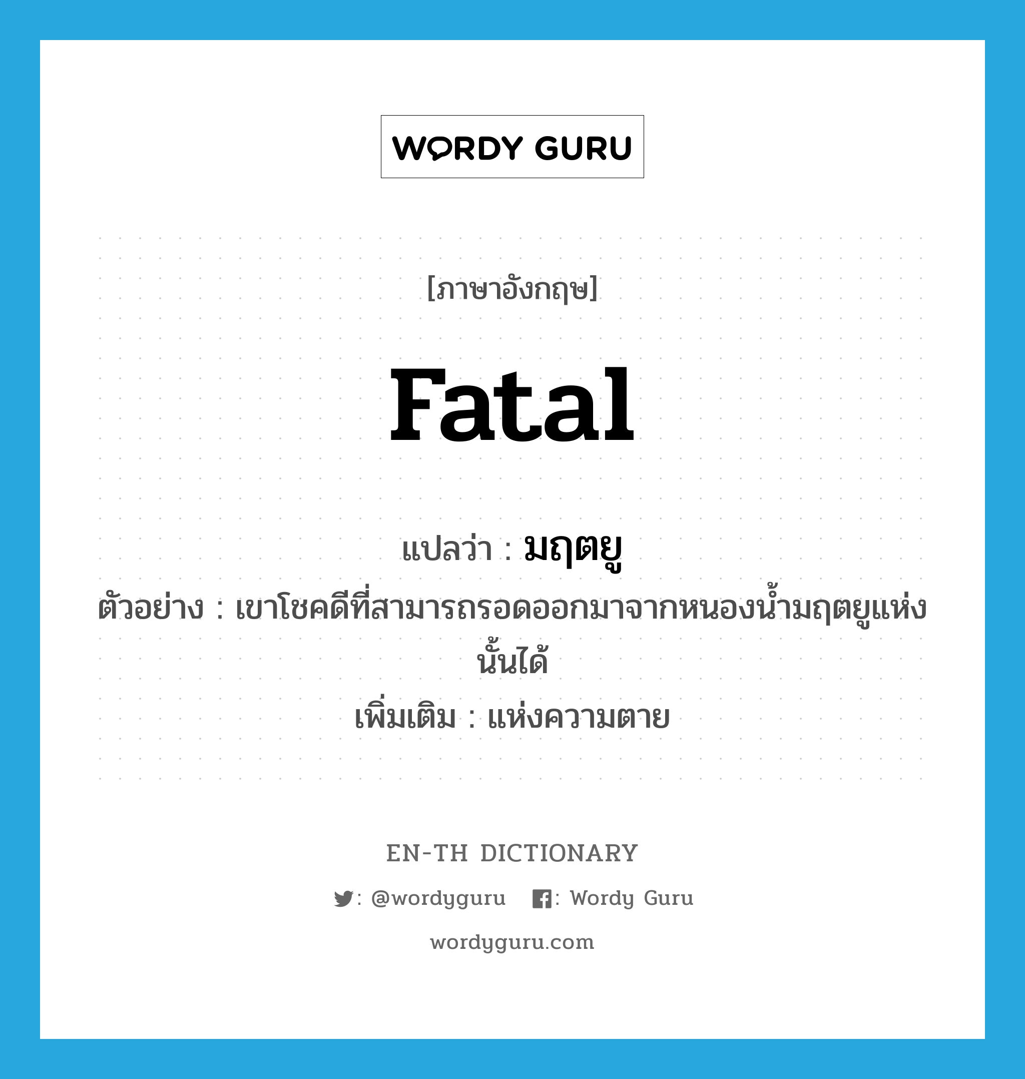 fatal แปลว่า?, คำศัพท์ภาษาอังกฤษ fatal แปลว่า มฤตยู ประเภท ADJ ตัวอย่าง เขาโชคดีที่สามารถรอดออกมาจากหนองน้ำมฤตยูแห่งนั้นได้ เพิ่มเติม แห่งความตาย หมวด ADJ