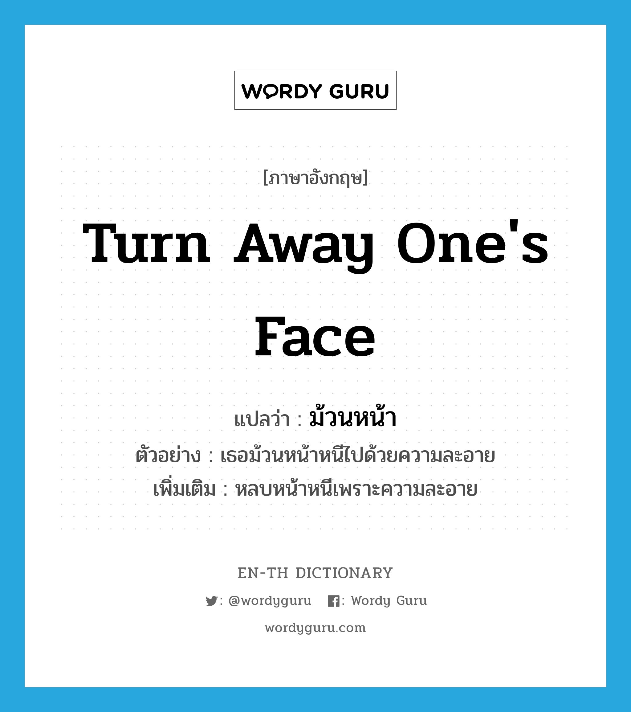 turn away one&#39;s face แปลว่า?, คำศัพท์ภาษาอังกฤษ turn away one&#39;s face แปลว่า ม้วนหน้า ประเภท V ตัวอย่าง เธอม้วนหน้าหนีไปด้วยความละอาย เพิ่มเติม หลบหน้าหนีเพราะความละอาย หมวด V