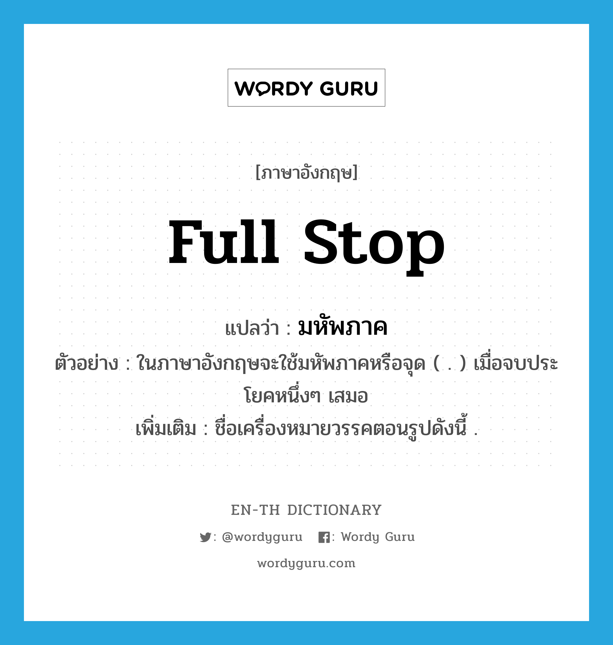 full stop แปลว่า?, คำศัพท์ภาษาอังกฤษ full stop แปลว่า มหัพภาค ประเภท N ตัวอย่าง ในภาษาอังกฤษจะใช้มหัพภาคหรือจุด ( . ) เมื่อจบประโยคหนึ่งๆ เสมอ เพิ่มเติม ชื่อเครื่องหมายวรรคตอนรูปดังนี้ . หมวด N