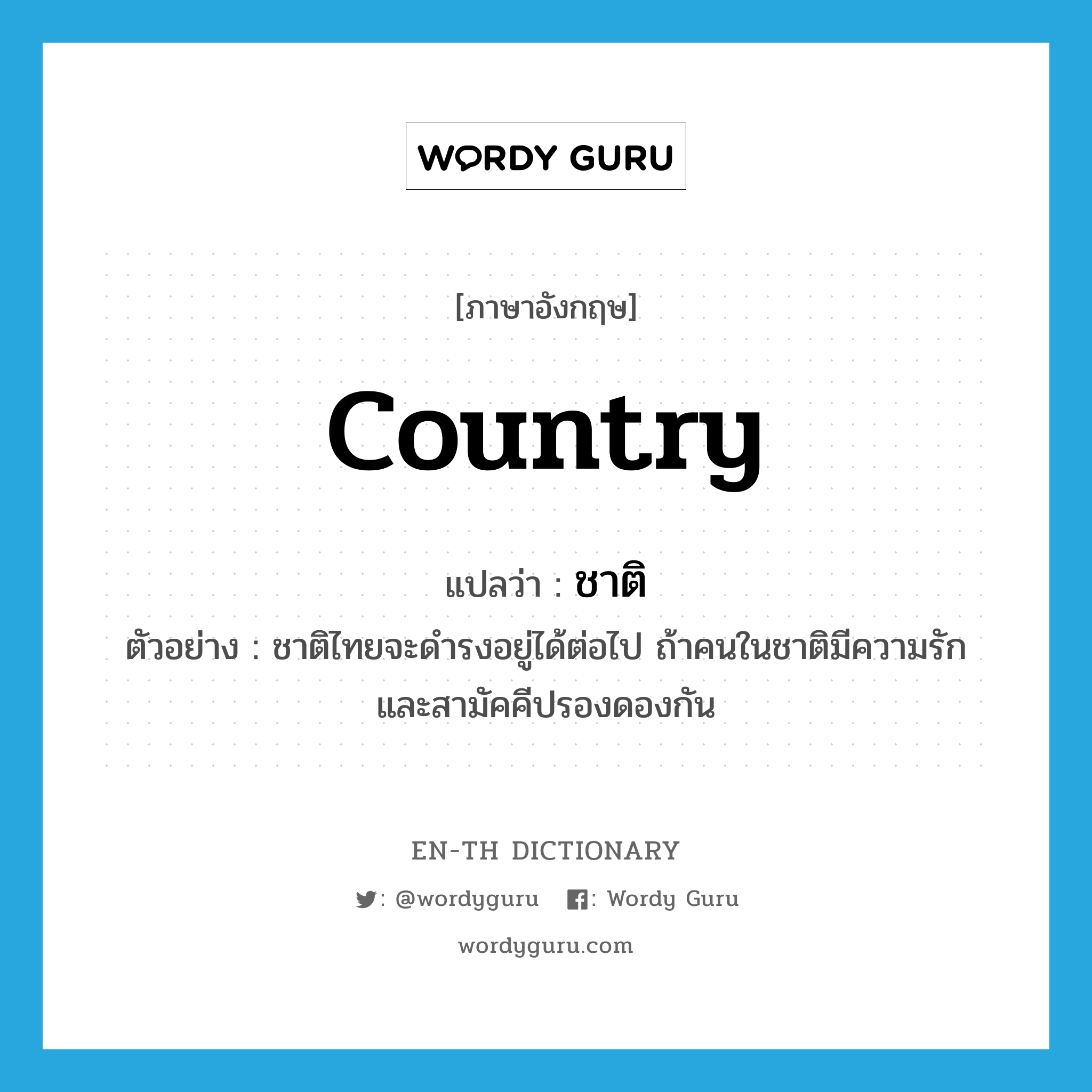 country แปลว่า?, คำศัพท์ภาษาอังกฤษ country แปลว่า ชาติ ประเภท N ตัวอย่าง ชาติไทยจะดำรงอยู่ได้ต่อไป ถ้าคนในชาติมีความรัก และสามัคคีปรองดองกัน หมวด N