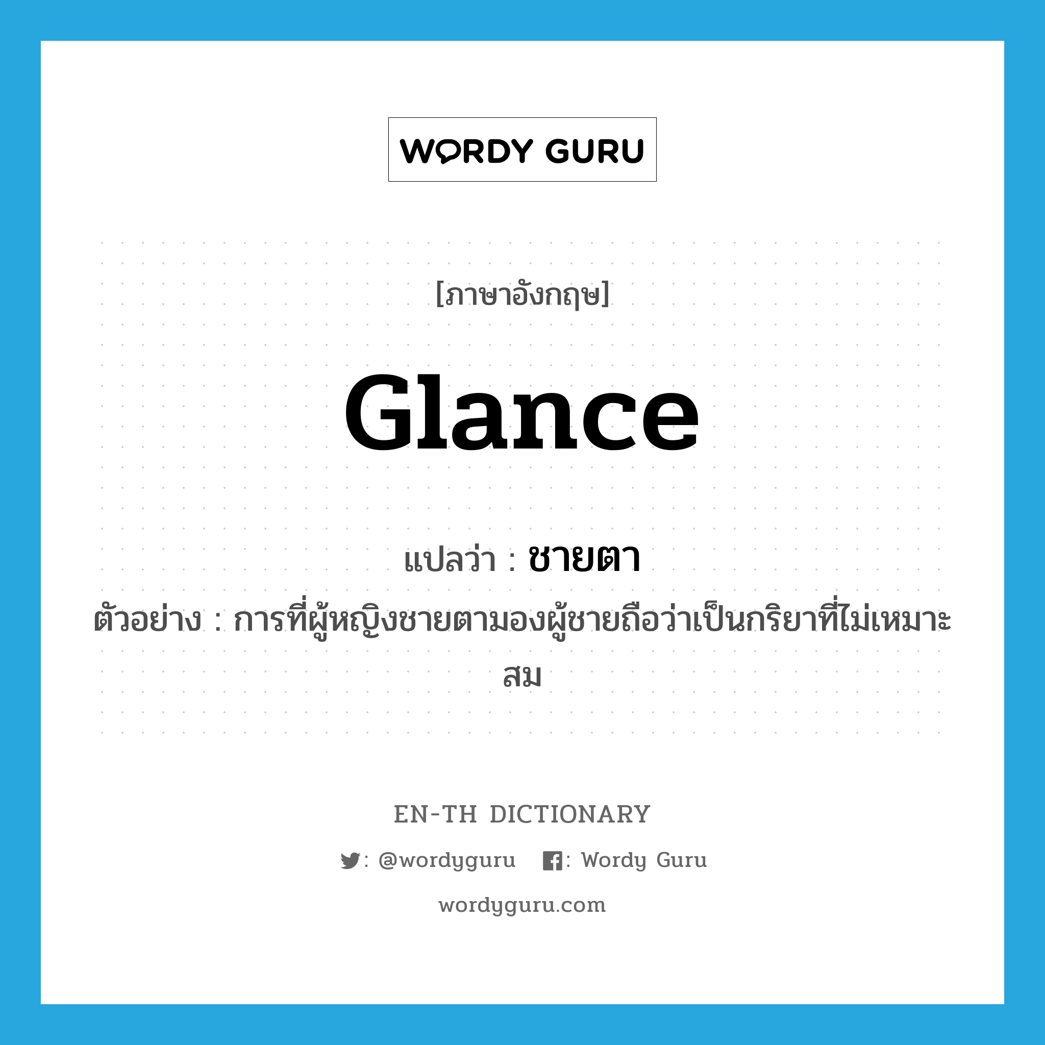 glance แปลว่า?, คำศัพท์ภาษาอังกฤษ glance แปลว่า ชายตา ประเภท V ตัวอย่าง การที่ผู้หญิงชายตามองผู้ชายถือว่าเป็นกริยาที่ไม่เหมาะสม หมวด V