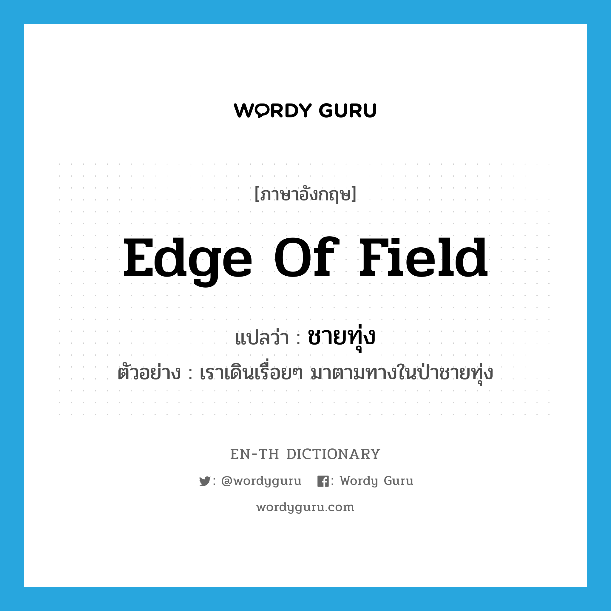 edge of field แปลว่า?, คำศัพท์ภาษาอังกฤษ edge of field แปลว่า ชายทุ่ง ประเภท N ตัวอย่าง เราเดินเรื่อยๆ มาตามทางในป่าชายทุ่ง หมวด N