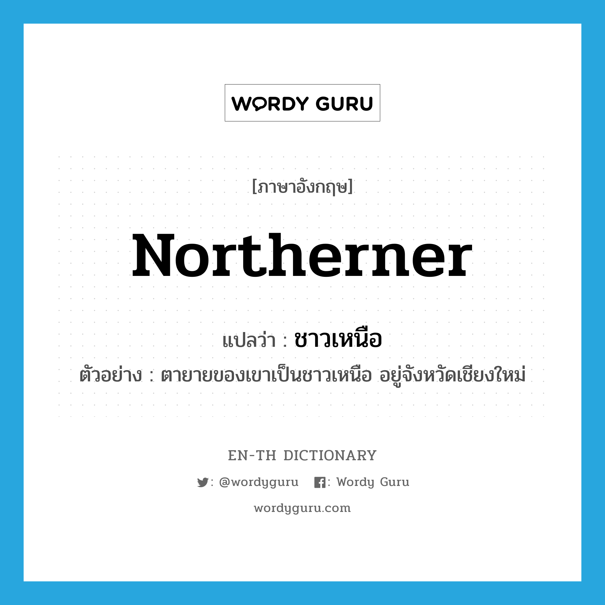 northerner แปลว่า?, คำศัพท์ภาษาอังกฤษ northerner แปลว่า ชาวเหนือ ประเภท N ตัวอย่าง ตายายของเขาเป็นชาวเหนือ อยู่จังหวัดเชียงใหม่ หมวด N