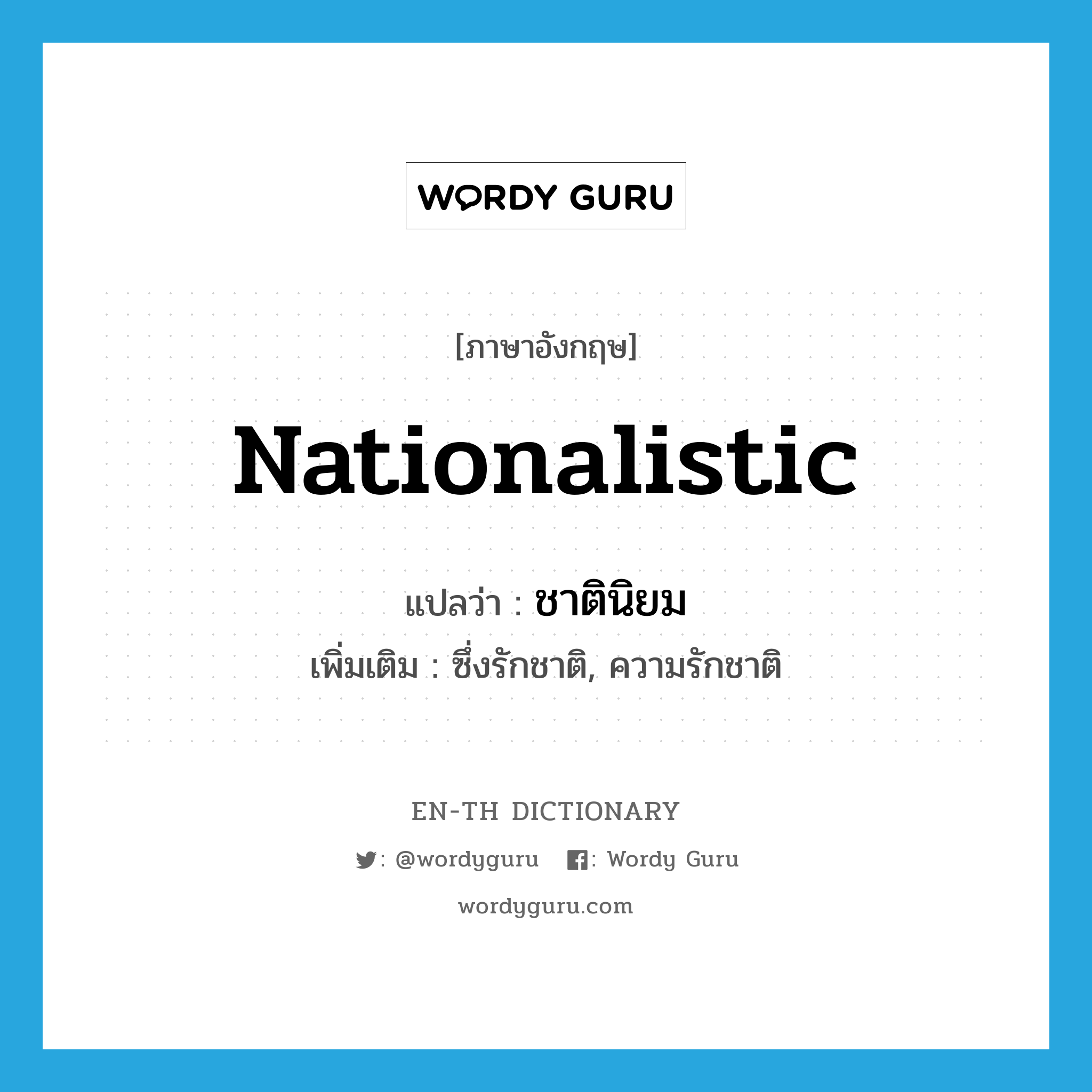 nationalistic แปลว่า?, คำศัพท์ภาษาอังกฤษ nationalistic แปลว่า ชาตินิยม ประเภท ADJ เพิ่มเติม ซึ่งรักชาติ, ความรักชาติ หมวด ADJ