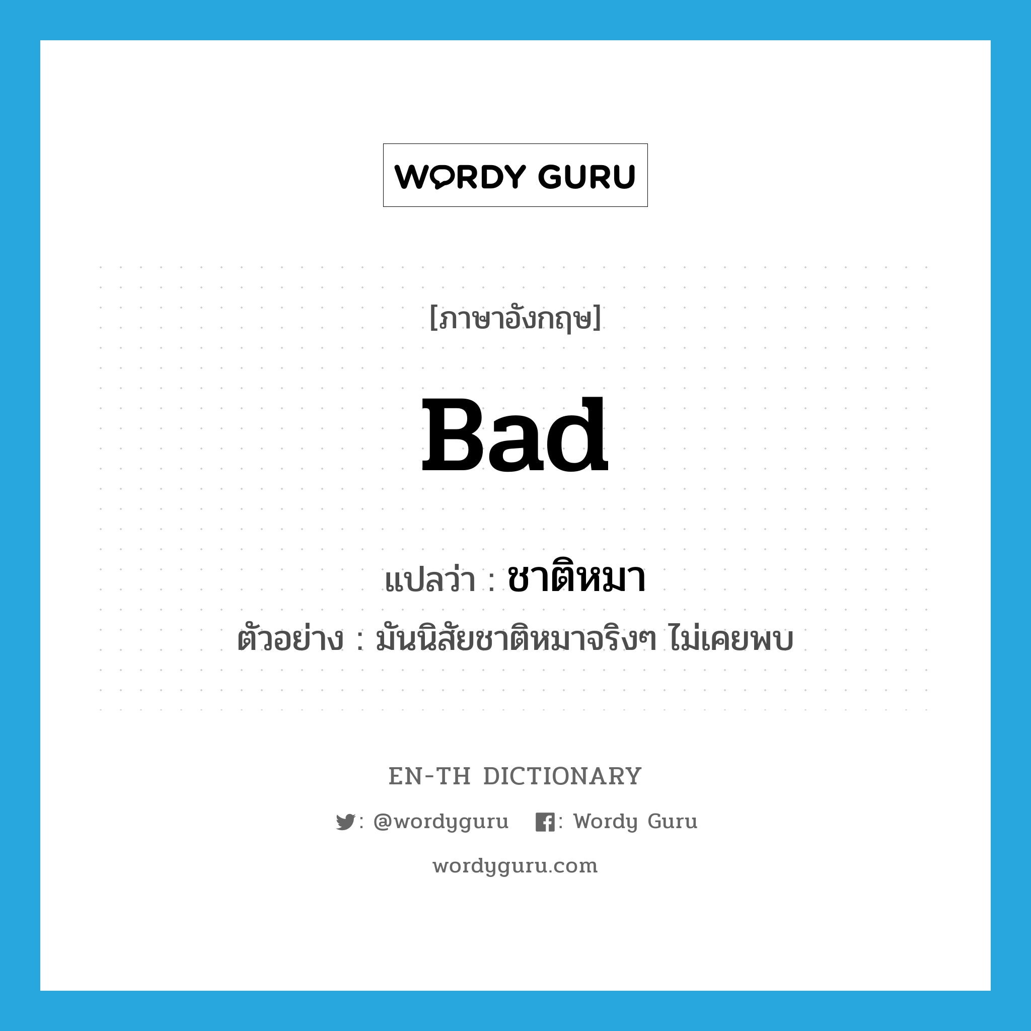 bad แปลว่า? คำศัพท์ในกลุ่มประเภท ADJ, คำศัพท์ภาษาอังกฤษ bad แปลว่า ชาติหมา ประเภท ADJ ตัวอย่าง มันนิสัยชาติหมาจริงๆ ไม่เคยพบ หมวด ADJ