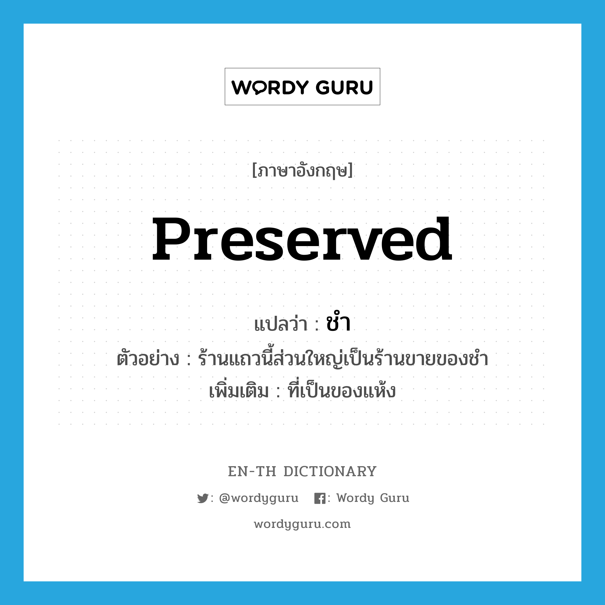 preserved แปลว่า?, คำศัพท์ภาษาอังกฤษ preserved แปลว่า ชำ ประเภท ADJ ตัวอย่าง ร้านแถวนี้ส่วนใหญ่เป็นร้านขายของชำ เพิ่มเติม ที่เป็นของแห้ง หมวด ADJ