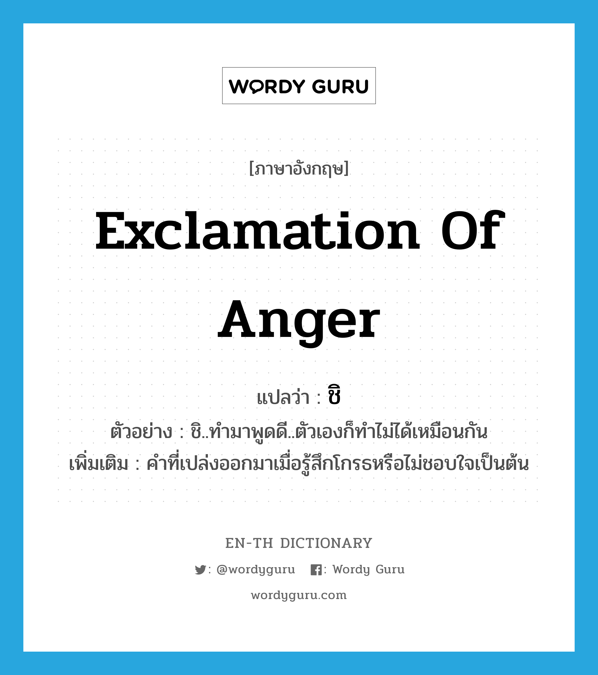 exclamation of anger แปลว่า?, คำศัพท์ภาษาอังกฤษ exclamation of anger แปลว่า ชิ ประเภท INT ตัวอย่าง ชิ..ทำมาพูดดี..ตัวเองก็ทำไม่ได้เหมือนกัน เพิ่มเติม คำที่เปล่งออกมาเมื่อรู้สึกโกรธหรือไม่ชอบใจเป็นต้น หมวด INT