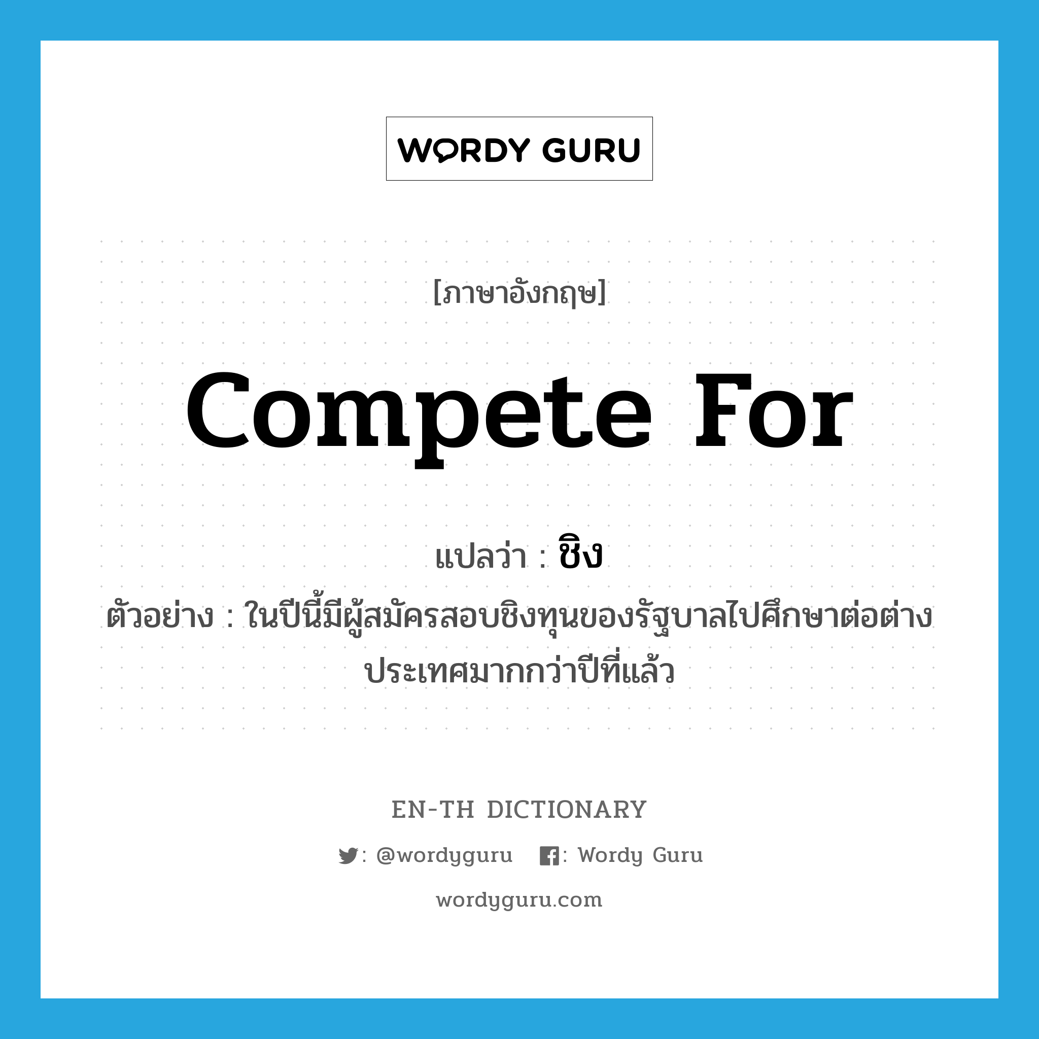 compete for แปลว่า?, คำศัพท์ภาษาอังกฤษ compete for แปลว่า ชิง ประเภท V ตัวอย่าง ในปีนี้มีผู้สมัครสอบชิงทุนของรัฐบาลไปศึกษาต่อต่างประเทศมากกว่าปีที่แล้ว หมวด V