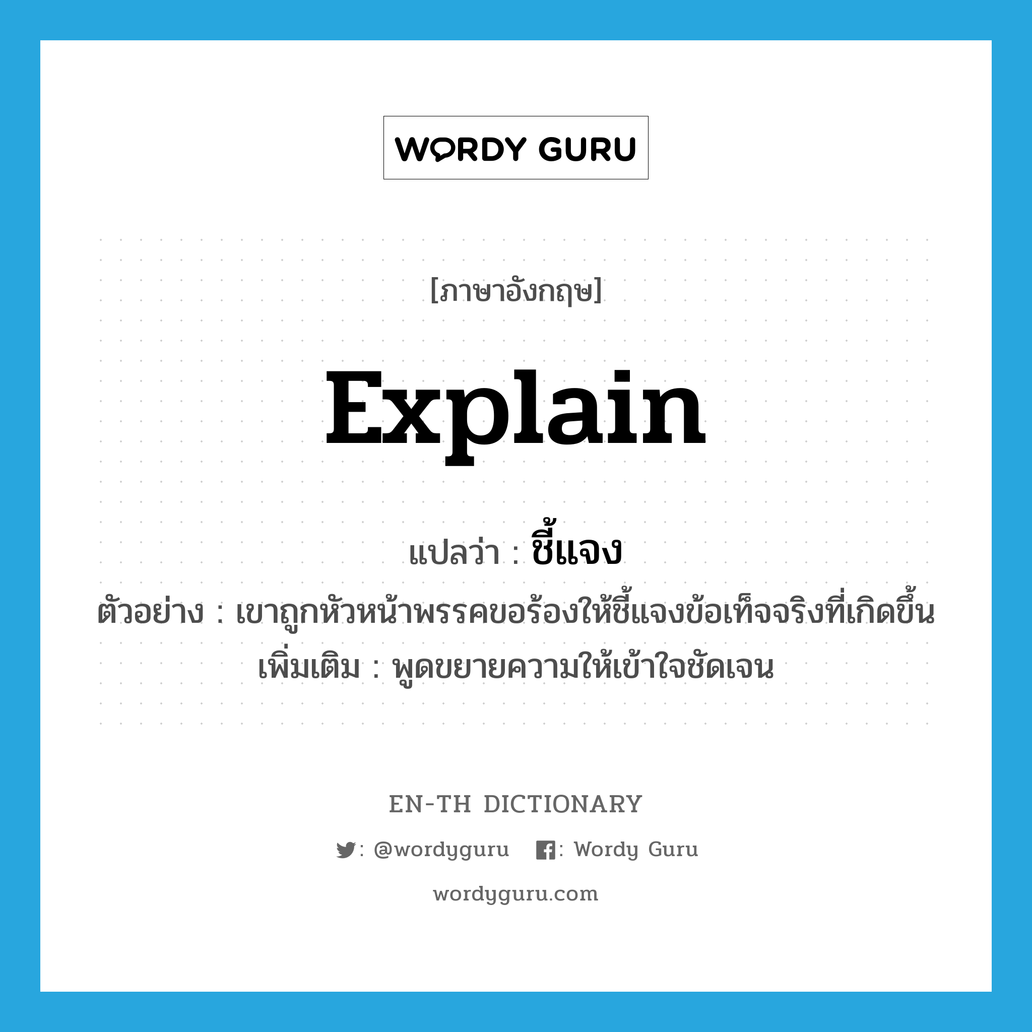 explain แปลว่า?, คำศัพท์ภาษาอังกฤษ explain แปลว่า ชี้แจง ประเภท V ตัวอย่าง เขาถูกหัวหน้าพรรคขอร้องให้ชี้แจงข้อเท็จจริงที่เกิดขึ้น เพิ่มเติม พูดขยายความให้เข้าใจชัดเจน หมวด V