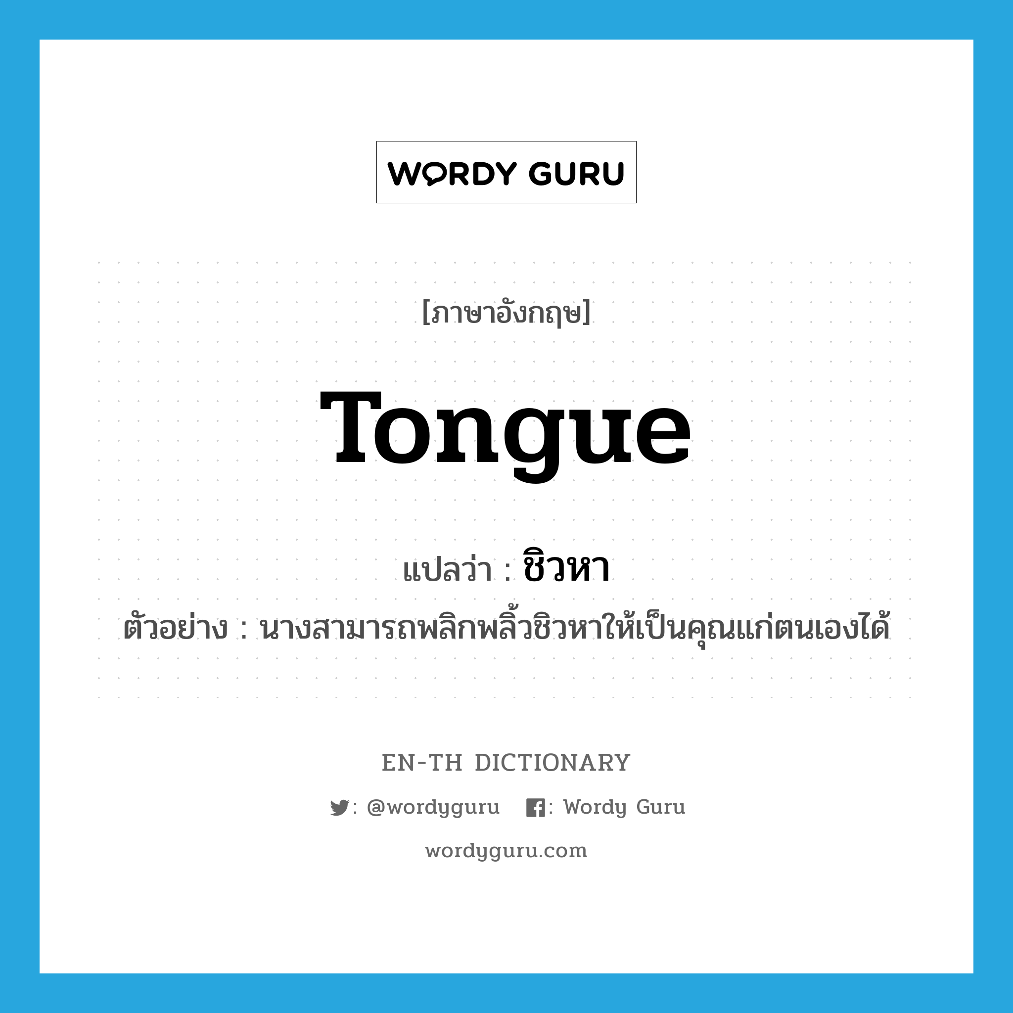 tongue แปลว่า?, คำศัพท์ภาษาอังกฤษ tongue แปลว่า ชิวหา ประเภท N ตัวอย่าง นางสามารถพลิกพลิ้วชิวหาให้เป็นคุณแก่ตนเองได้ หมวด N