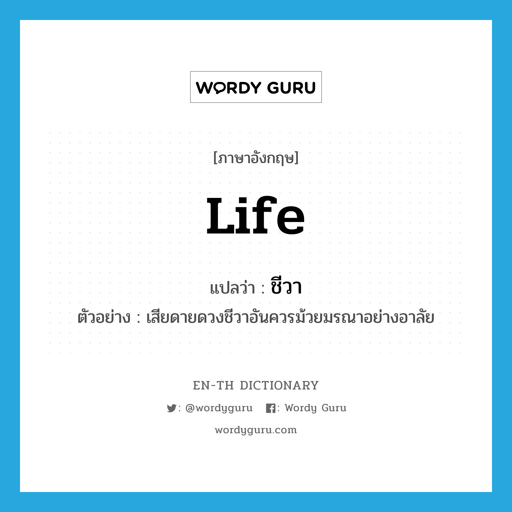 life แปลว่า?, คำศัพท์ภาษาอังกฤษ life แปลว่า ชีวา ประเภท N ตัวอย่าง เสียดายดวงชีวาอันควรม้วยมรณาอย่างอาลัย หมวด N