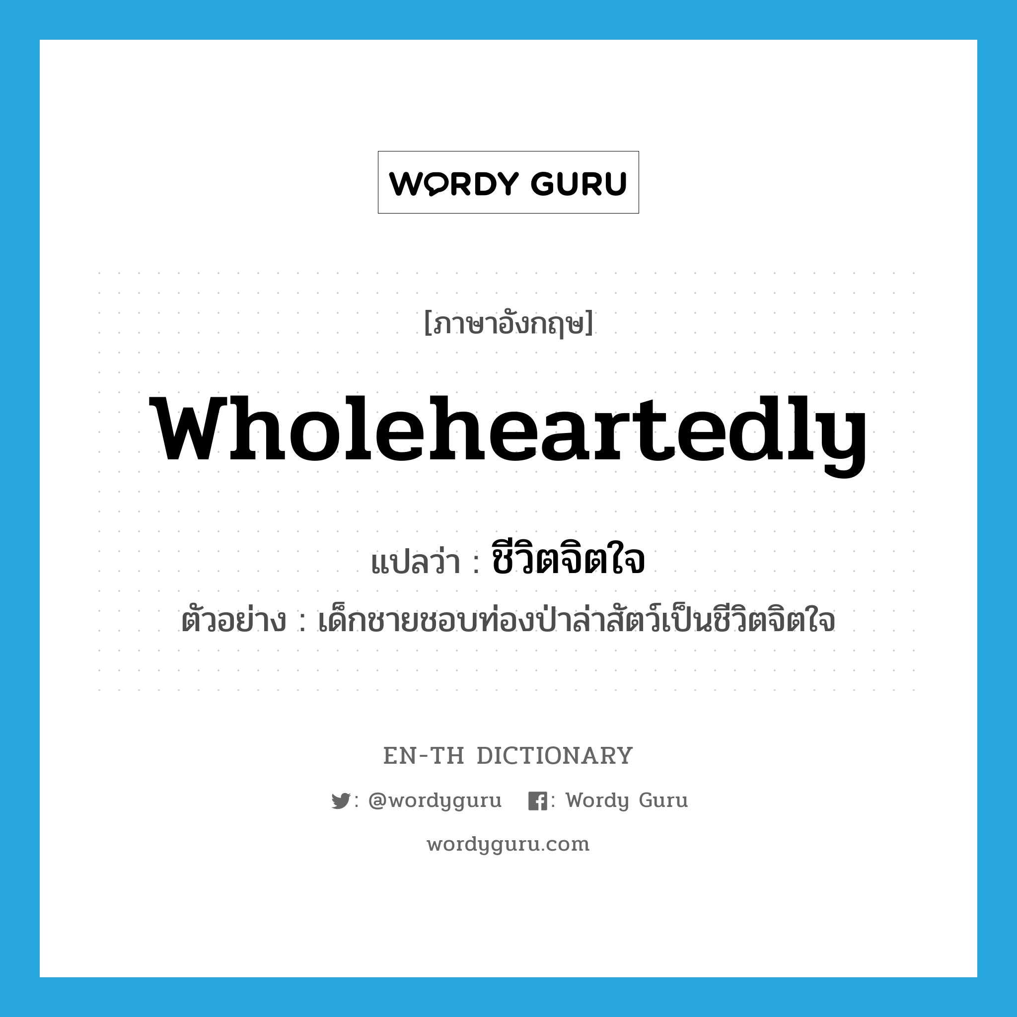 wholeheartedly แปลว่า?, คำศัพท์ภาษาอังกฤษ wholeheartedly แปลว่า ชีวิตจิตใจ ประเภท ADV ตัวอย่าง เด็กชายชอบท่องป่าล่าสัตว์เป็นชีวิตจิตใจ หมวด ADV