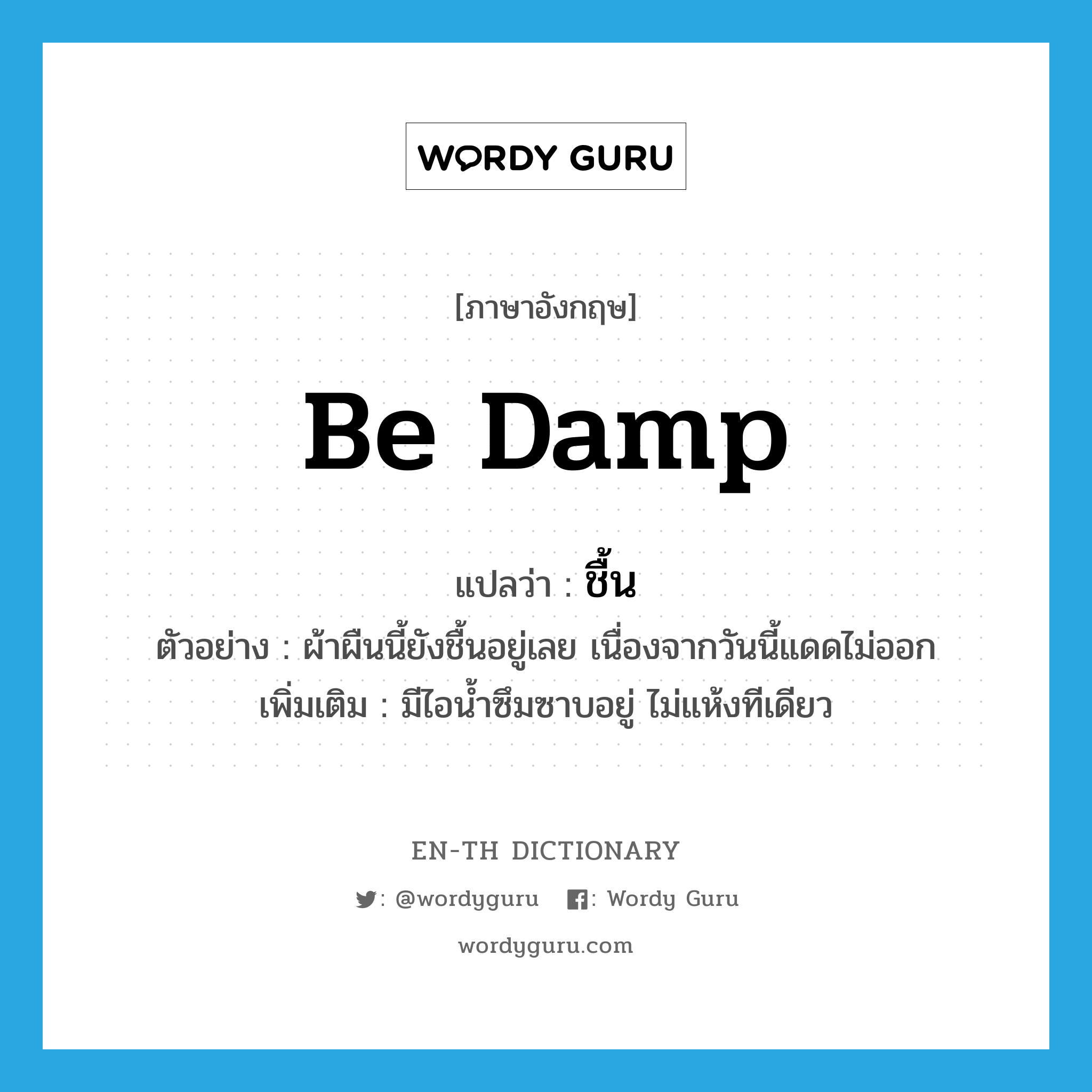 be damp แปลว่า?, คำศัพท์ภาษาอังกฤษ be damp แปลว่า ชื้น ประเภท V ตัวอย่าง ผ้าผืนนี้ยังชื้นอยู่เลย เนื่องจากวันนี้แดดไม่ออก เพิ่มเติม มีไอน้ำซึมซาบอยู่ ไม่แห้งทีเดียว หมวด V