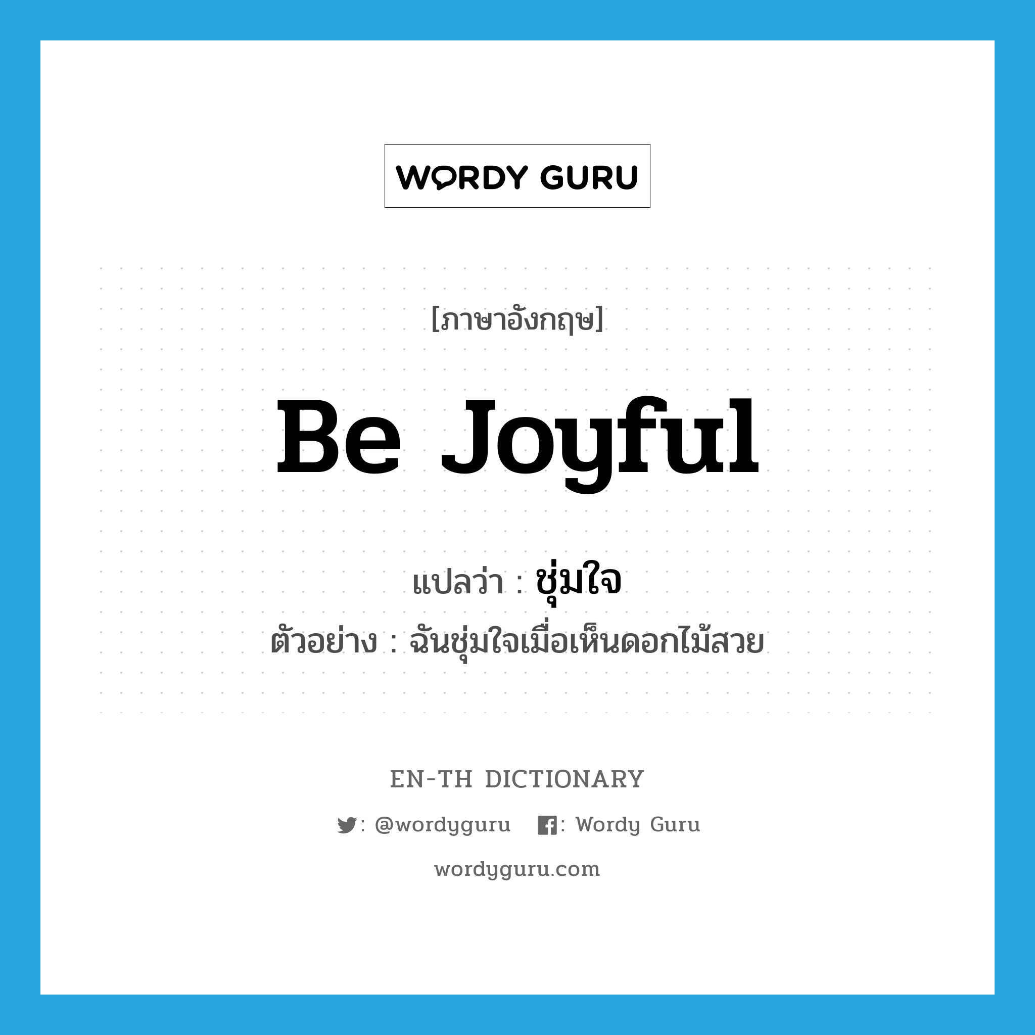 be joyful แปลว่า?, คำศัพท์ภาษาอังกฤษ be joyful แปลว่า ชุ่มใจ ประเภท V ตัวอย่าง ฉันชุ่มใจเมื่อเห็นดอกไม้สวย หมวด V