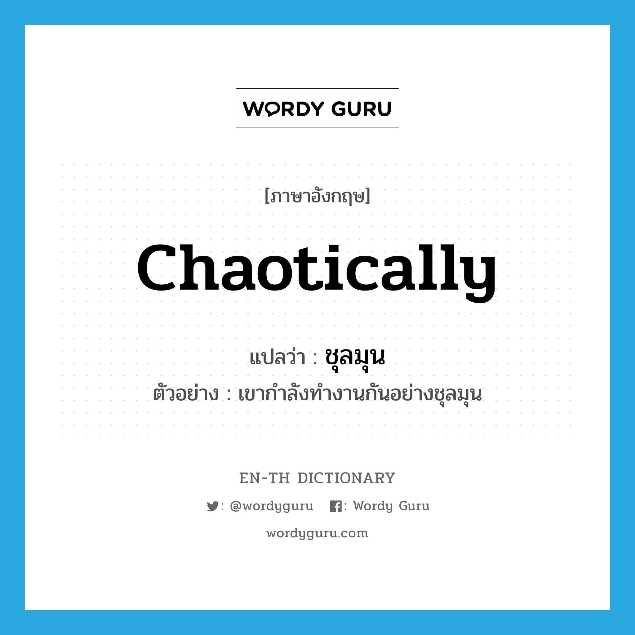 chaotically แปลว่า?, คำศัพท์ภาษาอังกฤษ chaotically แปลว่า ชุลมุน ประเภท ADV ตัวอย่าง เขากำลังทำงานกันอย่างชุลมุน หมวด ADV