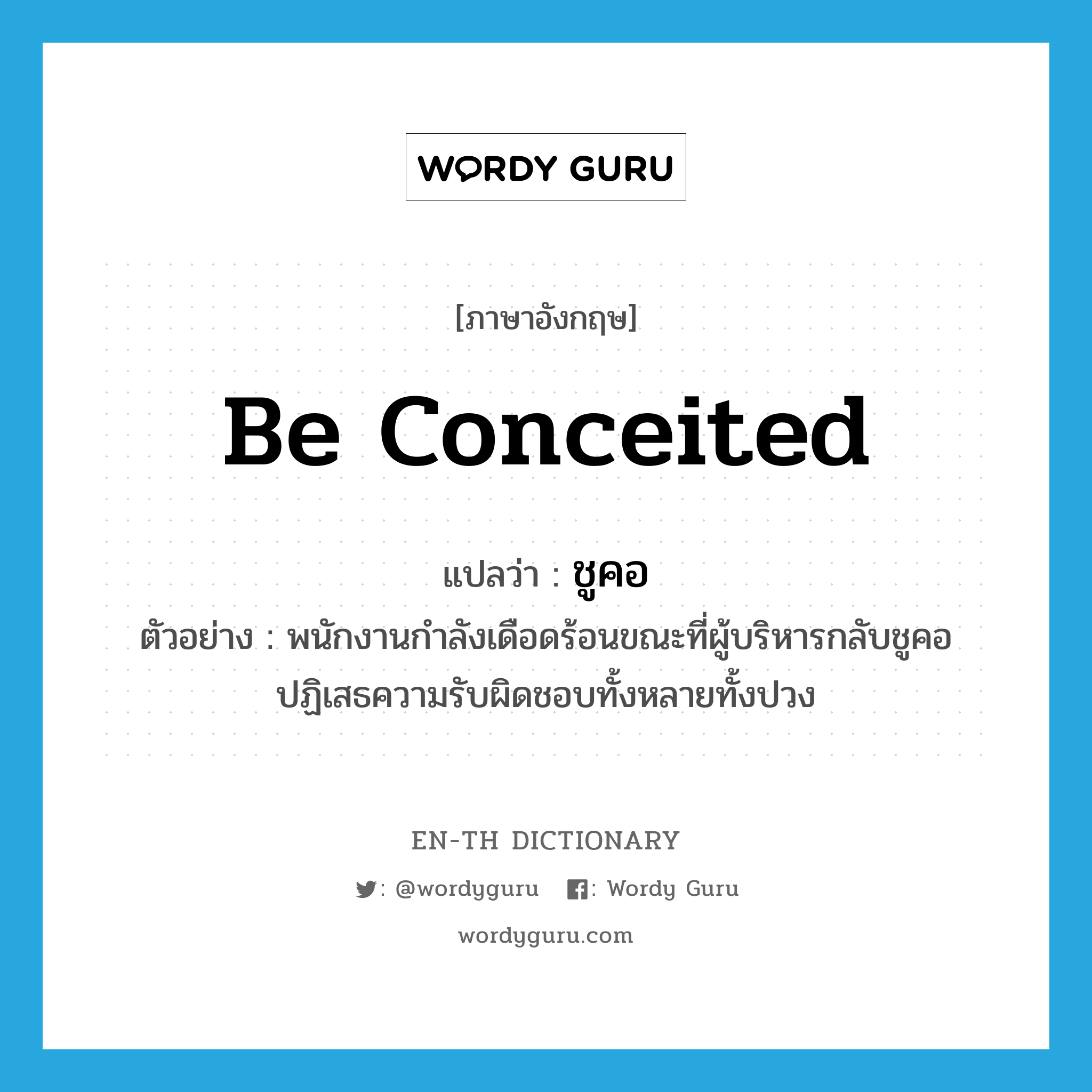 be conceited แปลว่า?, คำศัพท์ภาษาอังกฤษ be conceited แปลว่า ชูคอ ประเภท V ตัวอย่าง พนักงานกำลังเดือดร้อนขณะที่ผู้บริหารกลับชูคอปฏิเสธความรับผิดชอบทั้งหลายทั้งปวง หมวด V