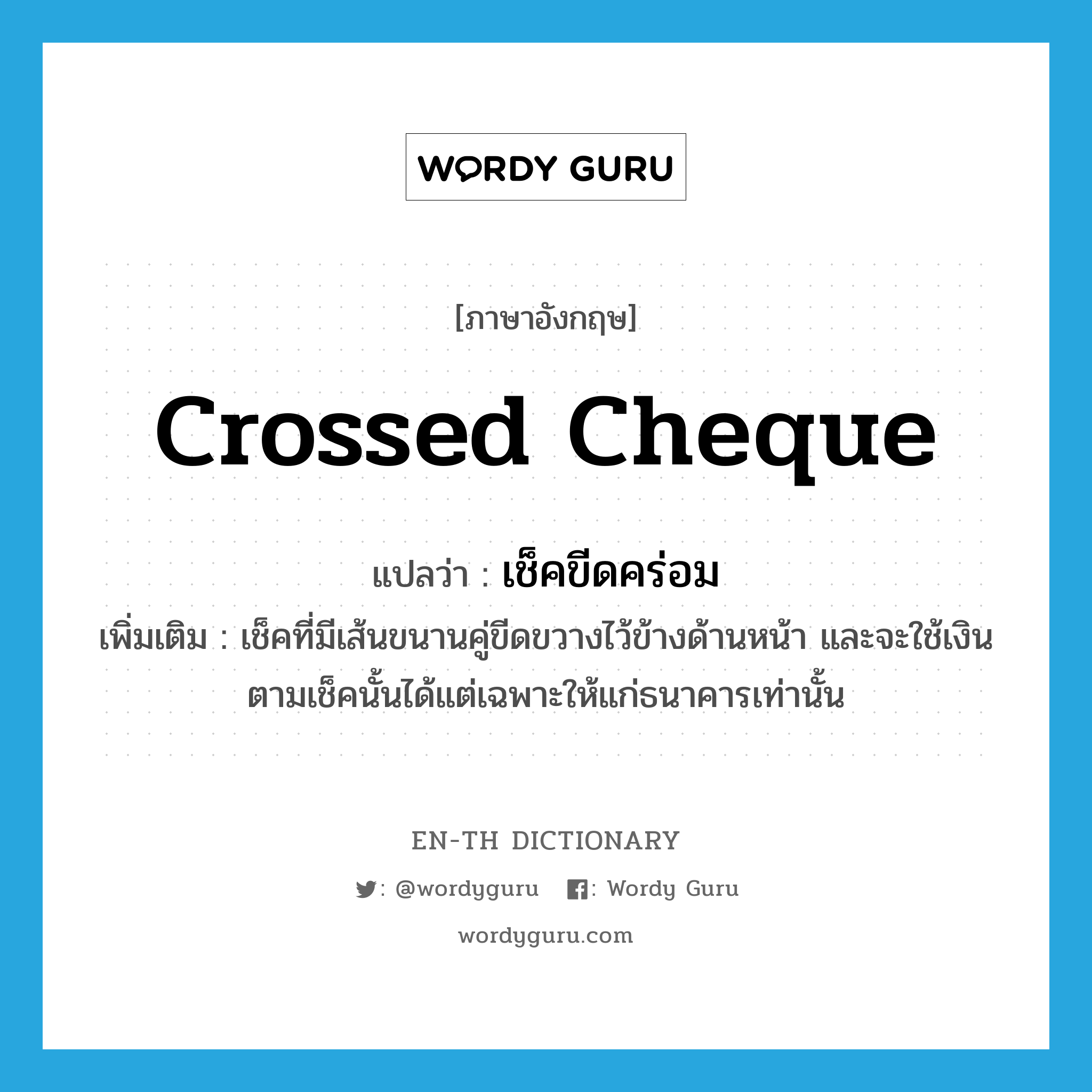 crossed cheque แปลว่า?, คำศัพท์ภาษาอังกฤษ crossed cheque แปลว่า เช็คขีดคร่อม ประเภท N เพิ่มเติม เช็คที่มีเส้นขนานคู่ขีดขวางไว้ข้างด้านหน้า และจะใช้เงินตามเช็คนั้นได้แต่เฉพาะให้แก่ธนาคารเท่านั้น หมวด N