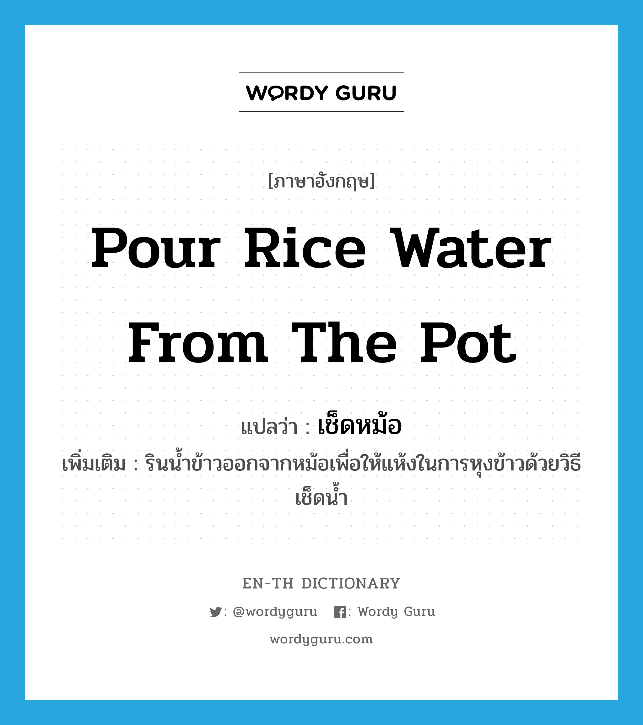 pour rice water from the pot แปลว่า?, คำศัพท์ภาษาอังกฤษ pour rice water from the pot แปลว่า เช็ดหม้อ ประเภท V เพิ่มเติม รินน้ำข้าวออกจากหม้อเพื่อให้แห้งในการหุงข้าวด้วยวิธีเช็ดน้ำ หมวด V