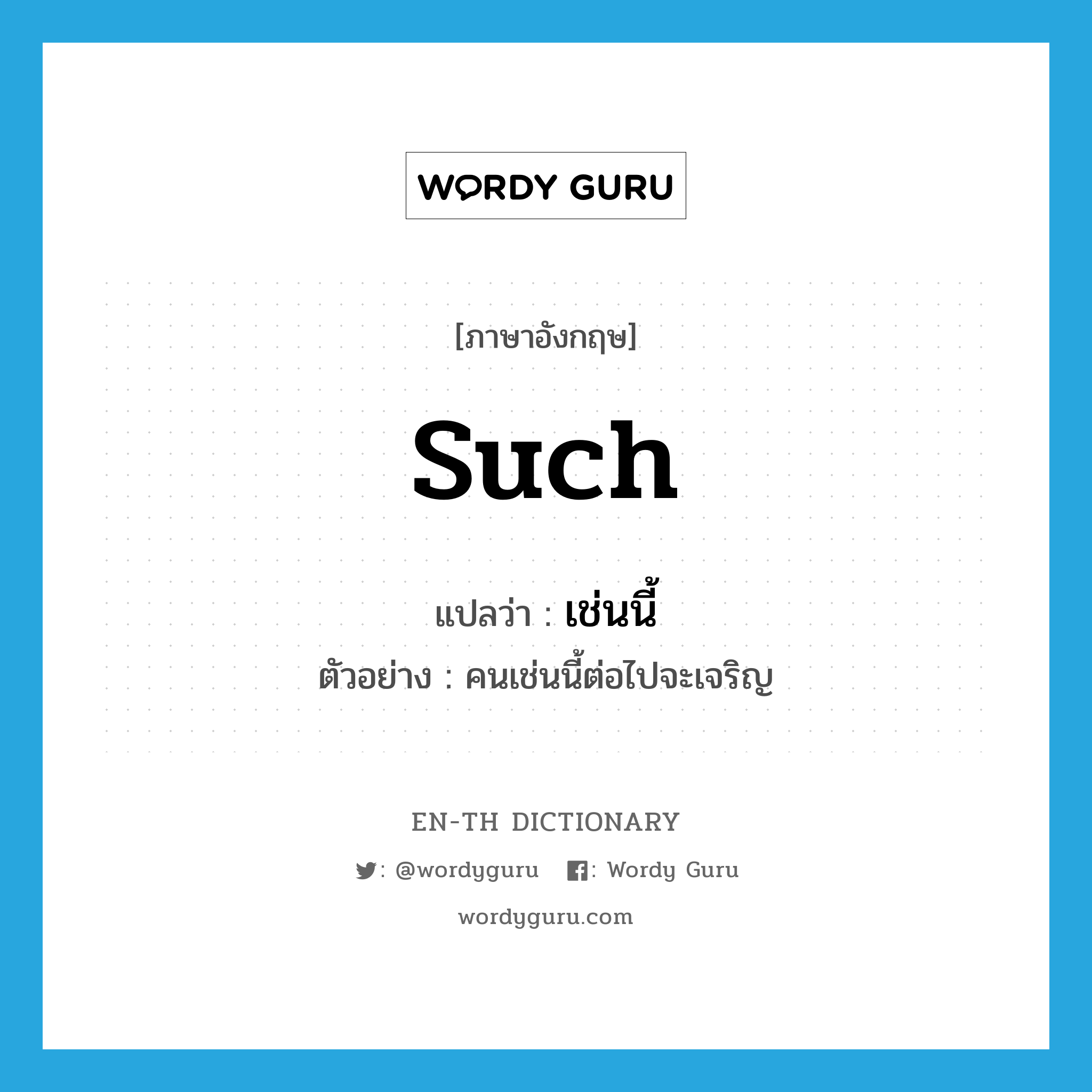 such แปลว่า?, คำศัพท์ภาษาอังกฤษ such แปลว่า เช่นนี้ ประเภท DET ตัวอย่าง คนเช่นนี้ต่อไปจะเจริญ หมวด DET