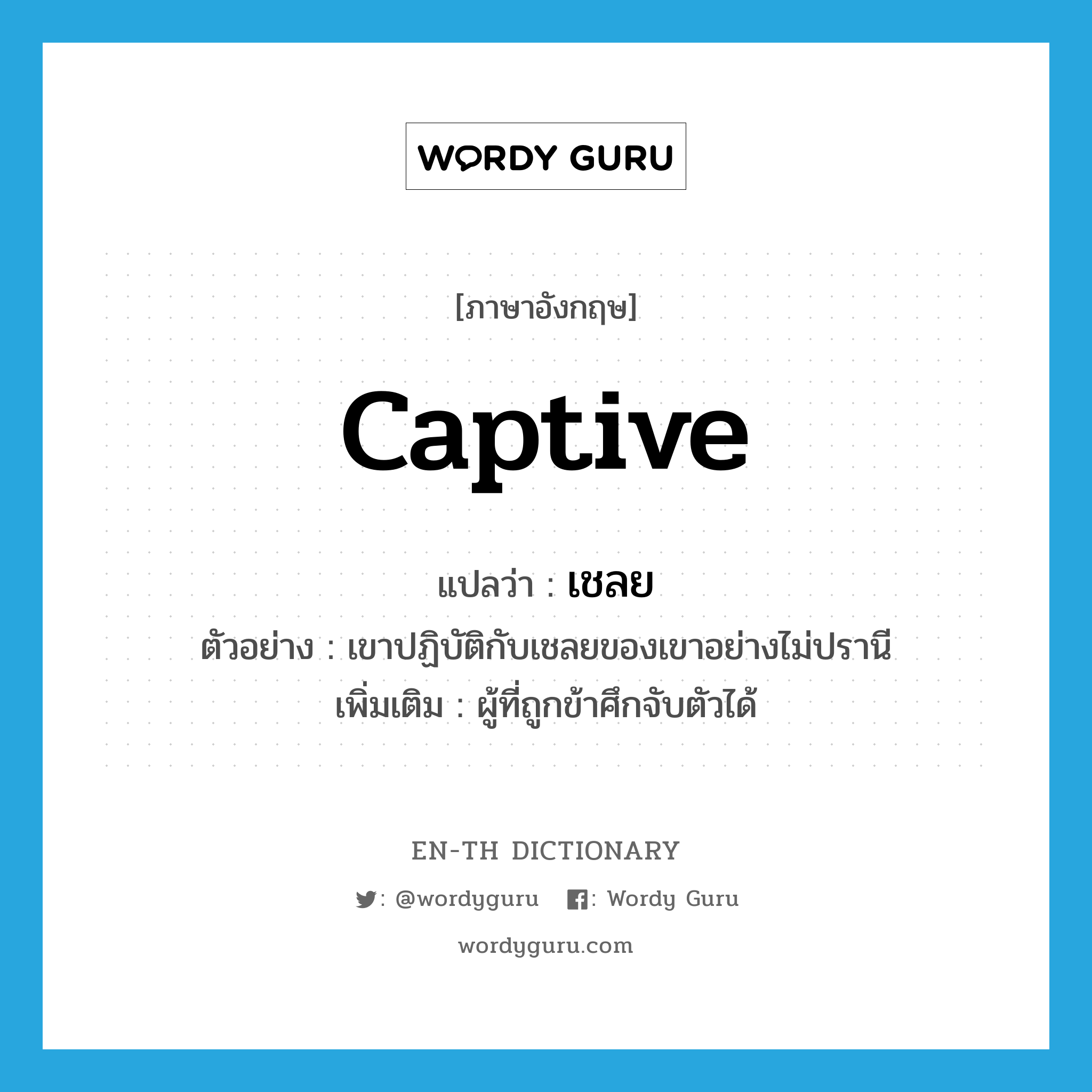 captive แปลว่า?, คำศัพท์ภาษาอังกฤษ captive แปลว่า เชลย ประเภท N ตัวอย่าง เขาปฏิบัติกับเชลยของเขาอย่างไม่ปรานี เพิ่มเติม ผู้ที่ถูกข้าศึกจับตัวได้ หมวด N